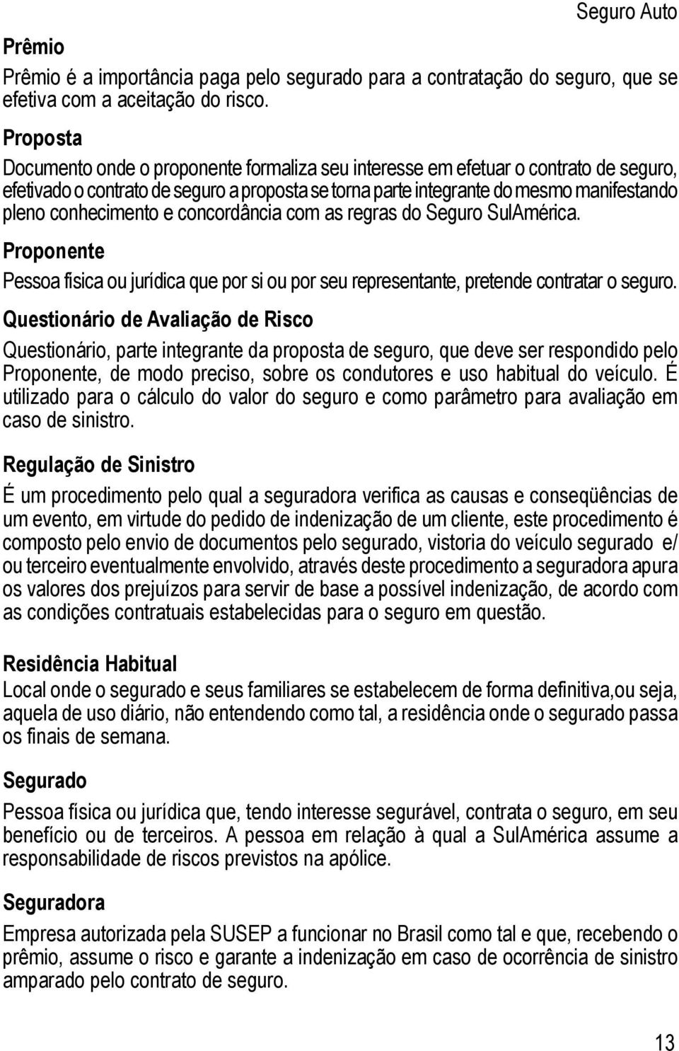 conhecimento e concordância com as regras do Seguro SulAmérica. Proponente Pessoa física ou jurídica que por si ou por seu representante, pretende contratar o seguro.