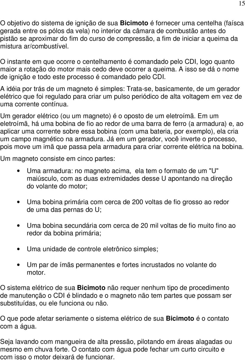 A isso se dá o nome de ignição e todo este processo é comandado pelo CDI.