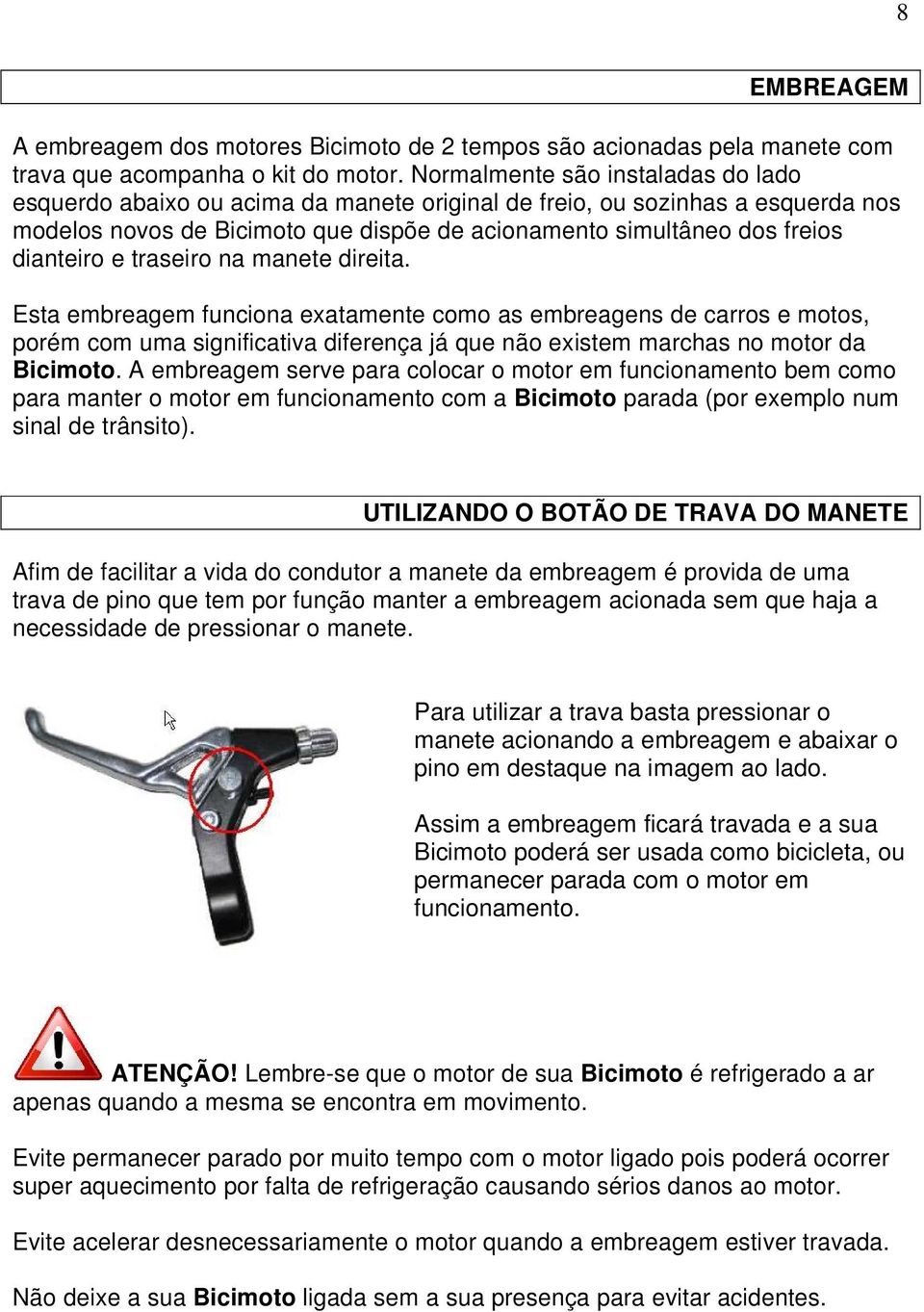 e traseiro na manete direita. Esta embreagem funciona exatamente como as embreagens de carros e motos, porém com uma significativa diferença já que não existem marchas no motor da Bicimoto.