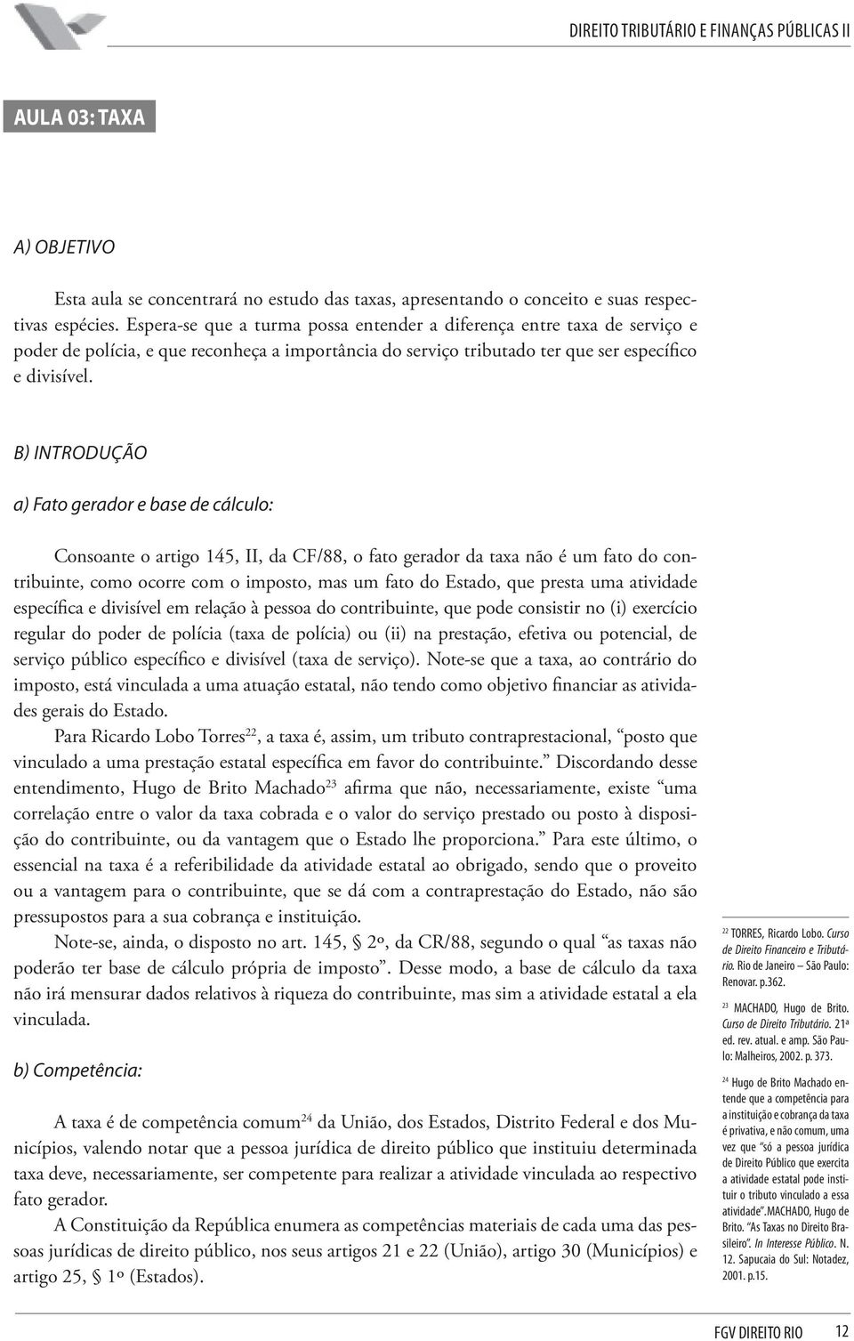 b) Introdução a) Fato gerador e base de cálculo: Consoante o artigo 145, II, da CF/88, o fato gerador da taxa não é um fato do contribuinte, como ocorre com o imposto, mas um fato do Estado, que