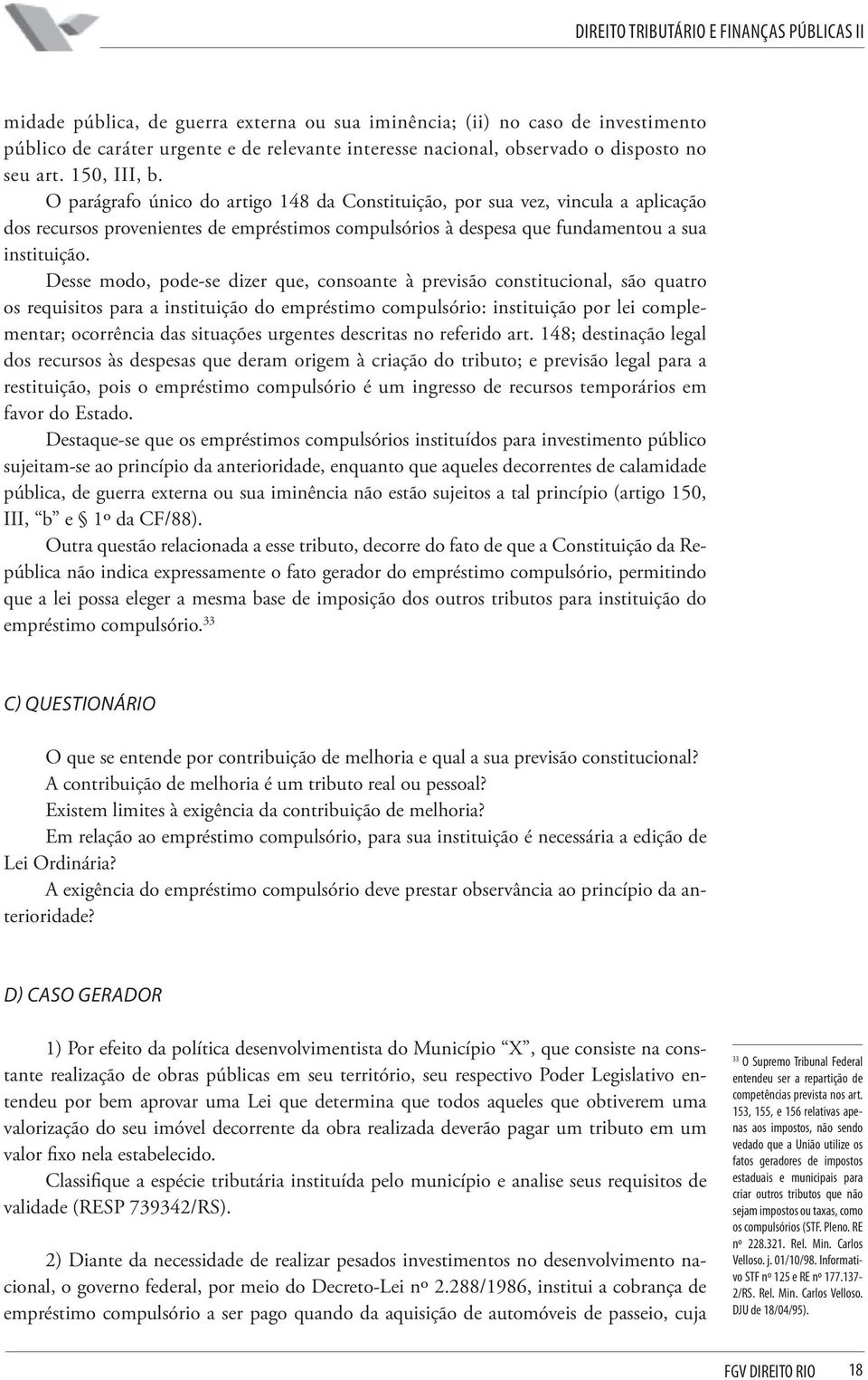 Desse modo, pode-se dizer que, consoante à previsão constitucional, são quatro os requisitos para a instituição do empréstimo compulsório: instituição por lei complementar; ocorrência das situações