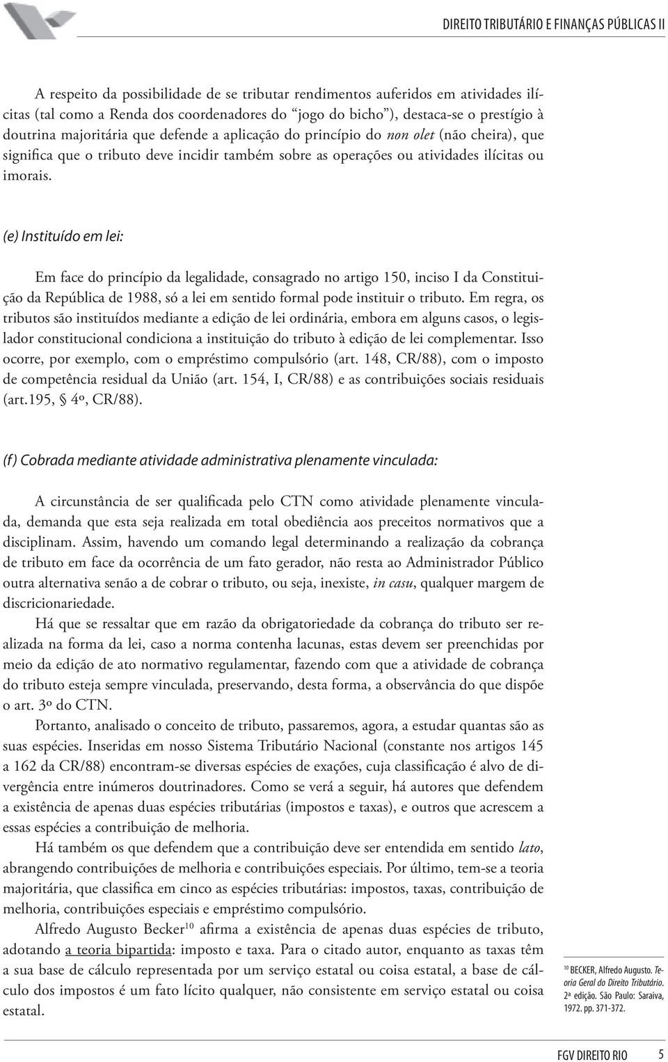 (e) Instituído em lei: Em face do princípio da legalidade, consagrado no artigo 150, inciso I da Constituição da República de 1988, só a lei em sentido formal pode instituir o tributo.