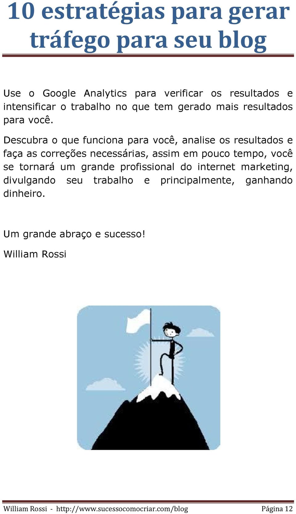 Descubra o que funciona para você, analise os resultados e faça as correções necessárias, assim em pouco tempo,