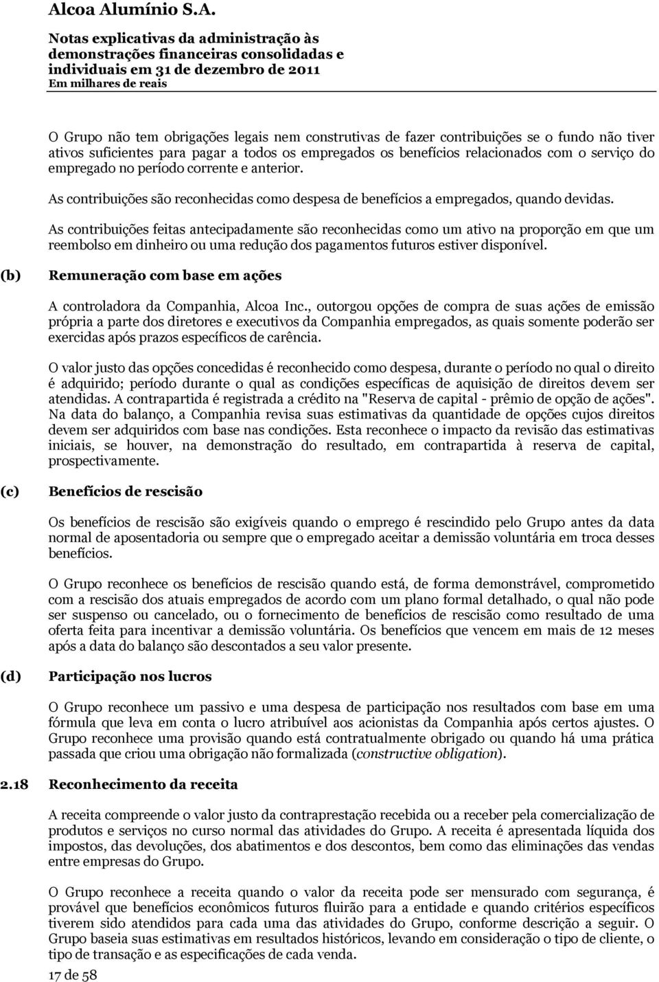 As contribuições feitas antecipadamente são reconhecidas como um ativo na proporção em que um reembolso em dinheiro ou uma redução dos pagamentos futuros estiver disponível.