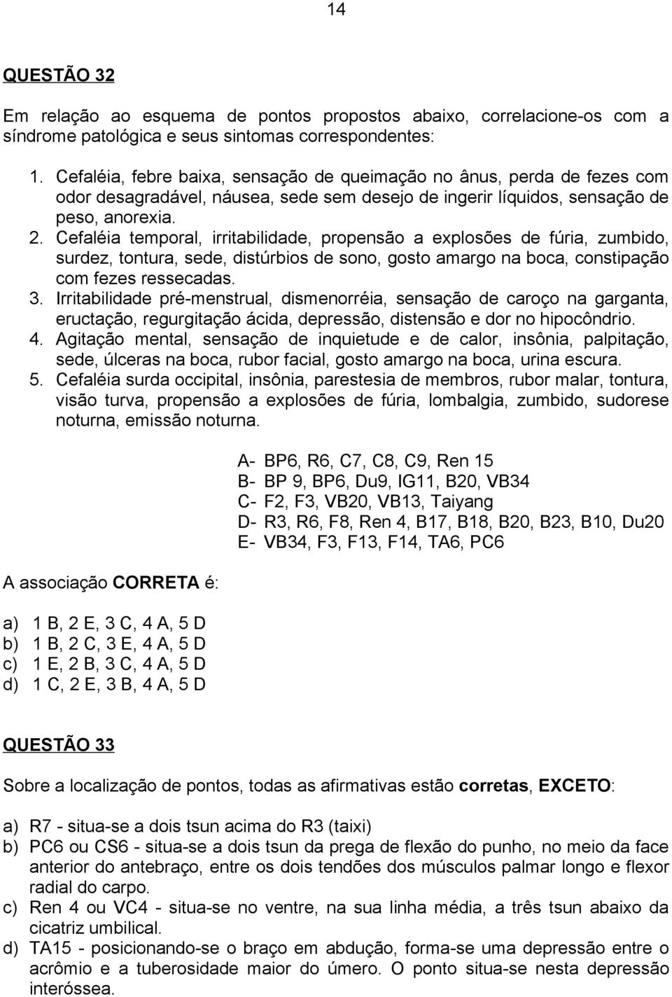 Cefaléia temporal, irritabilidade, propensão a explosões de fúria, zumbido, surdez, tontura, sede, distúrbios de sono, gosto amargo na boca, constipação com fezes ressecadas. 3.