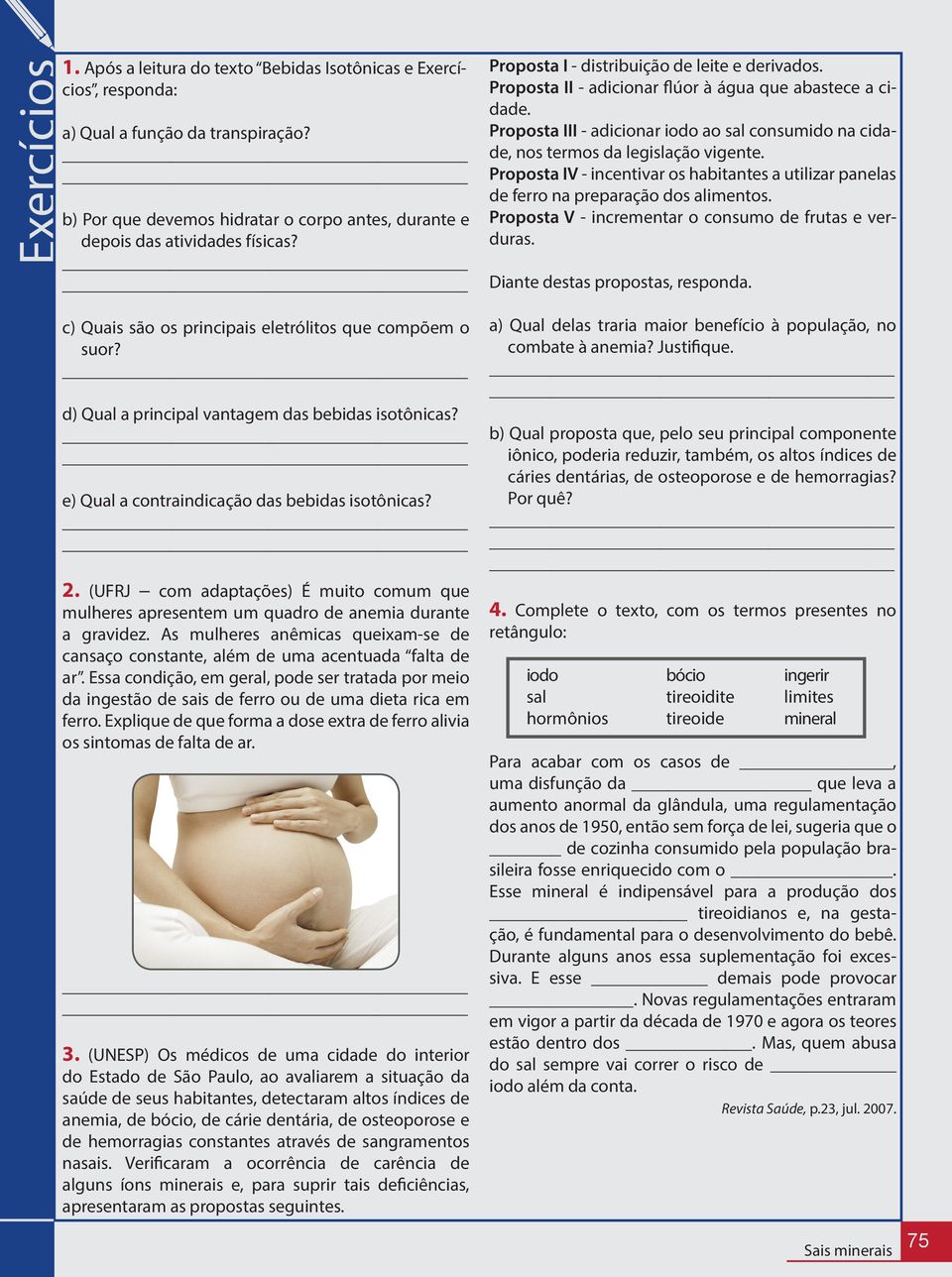 (UFRJ com adaptações) É muito comum que mulheres apresentem um quadro de anemia durante a gravidez. As mulheres anêmicas queixam-se de cansaço constante, além de uma acentuada falta de ar.