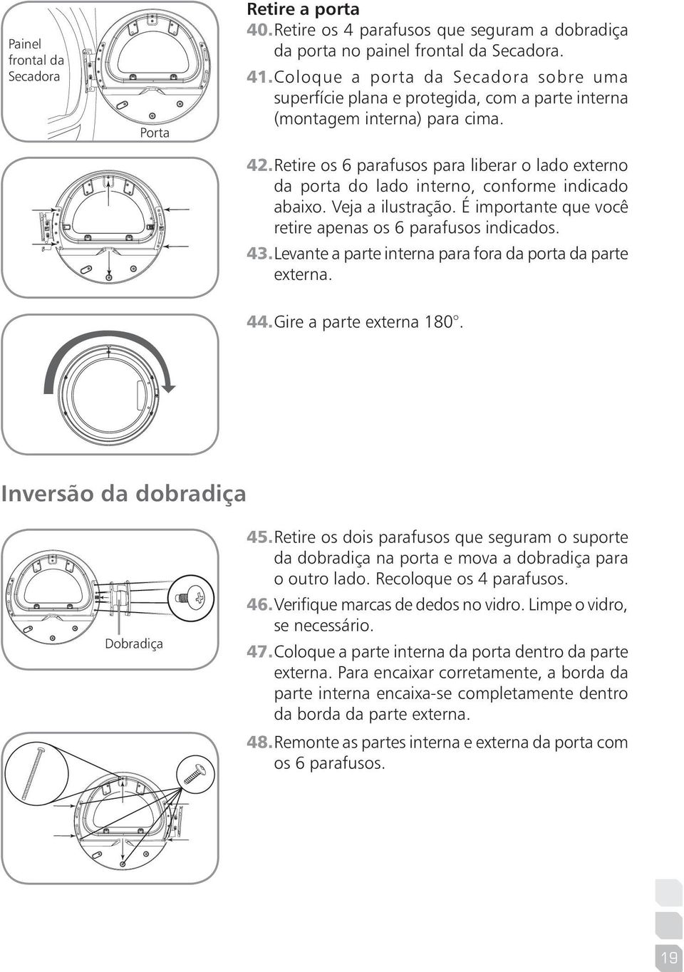 Retire os 6 parafusos para liberar o lado externo da porta do lado interno, conforme indicado abaixo. Veja a ilustração. É importante que você retire apenas os 6 parafusos indicados. 43.