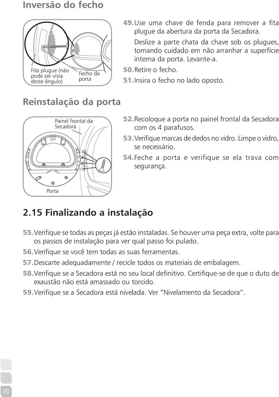 Reinstalação da porta Painel frontal da Secadora 52. Recoloque a porta no painel frontal da Secadora com os 4 parafusos. 53. Verifique marcas de dedos no vidro. Limpe o vidro, se necessário. 54.