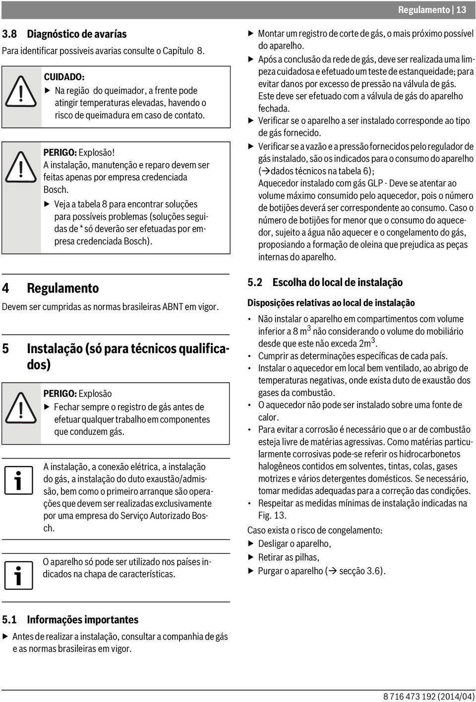 A instalação, manutenção e reparo devem ser feitas apenas por empresa credenciada Bosch.