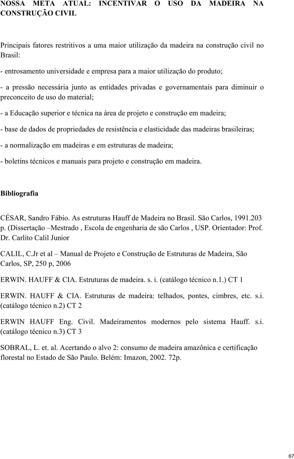 projeto e construção em madeira; - base de dados de propriedades de resistência e elasticidade das madeiras brasileiras; - a normalização em madeiras e em estruturas de madeira; - boletins técnicos e