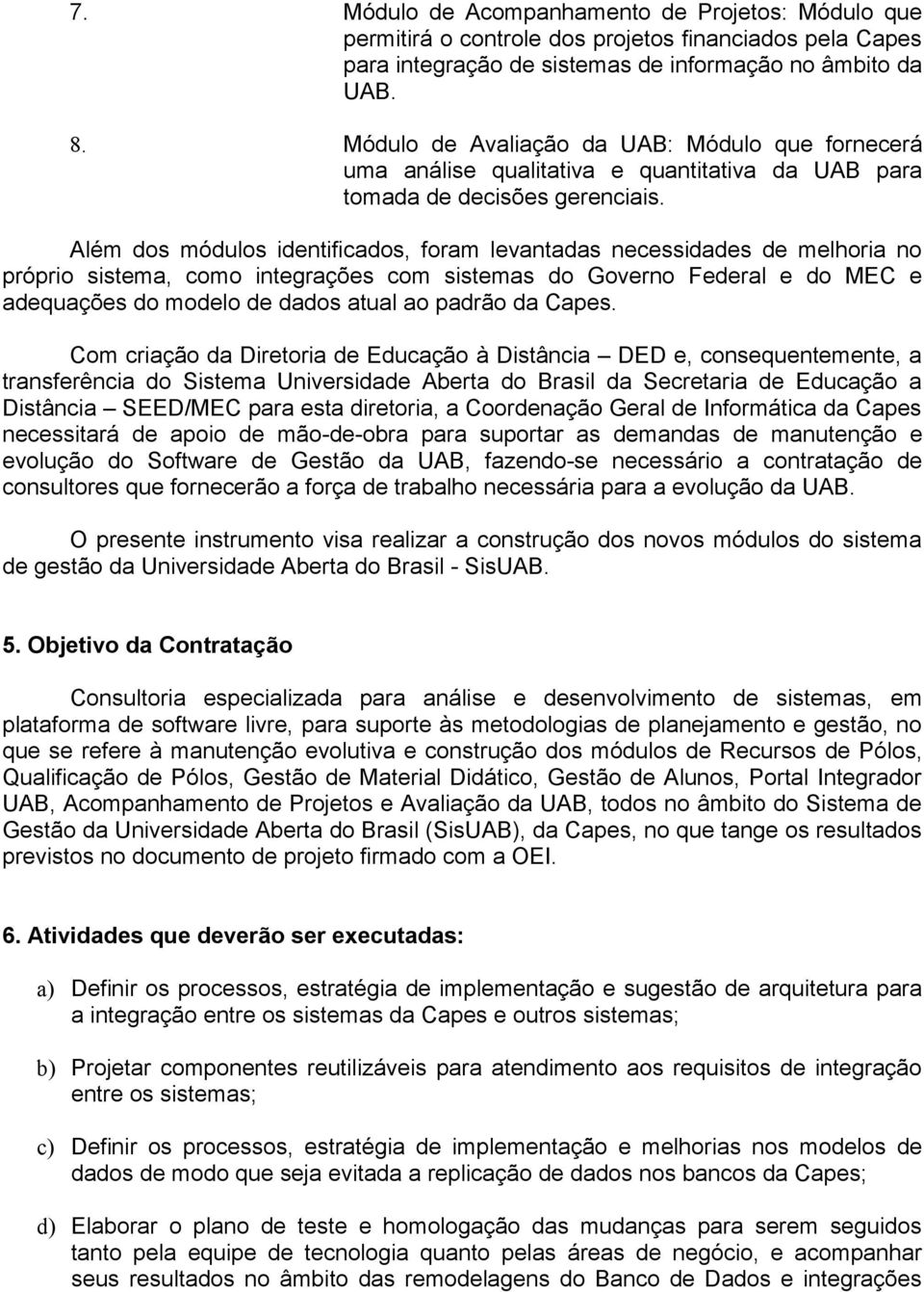 Além dos módulos identificados, foram levantadas necessidades de melhoria no próprio sistema, como integrações com sistemas do Governo Federal e do MEC e adequações do modelo de dados atual ao padrão