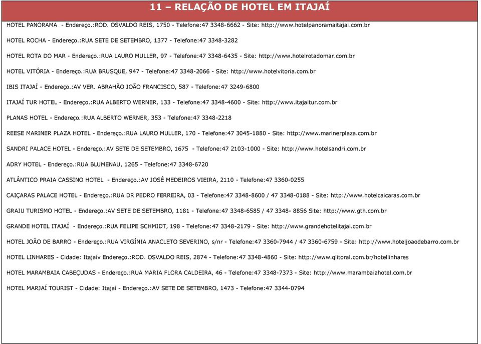 :RUA BRUSQUE, 947 - Telefone:47 3348-2066 - Site: http://www.hotelvitoria.com.br IBIS ITAJAÍ - Endereço.:AV VER. ABRAHÃO JOÃO FRANCISCO, 587 - Telefone:47 3249-6800 ITAJAÍ TUR HOTEL - Endereço.