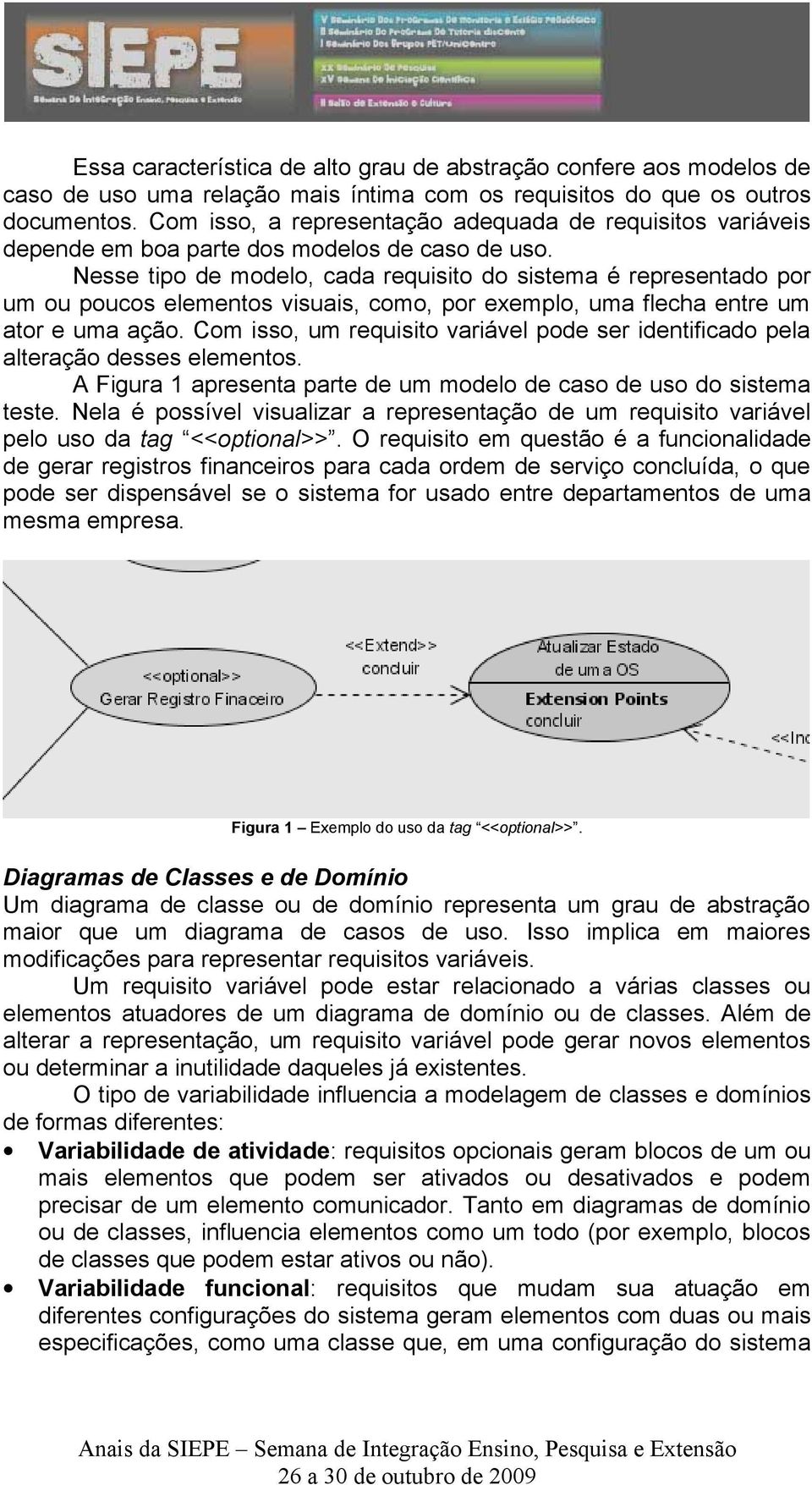 Nesse tipo de modelo, cada requisito do sistema é representado por um ou poucos elementos visuais, como, por exemplo, uma flecha entre um ator e uma ação.