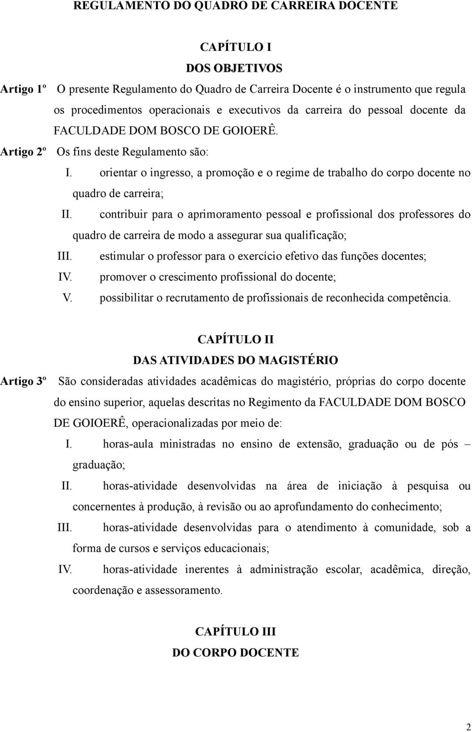 quadro de carreira; contribuir para o aprimoramento pessoal e profissional dos professores do quadro de carreira de modo a assegurar sua qualificação; estimular o professor para o exercício efetivo