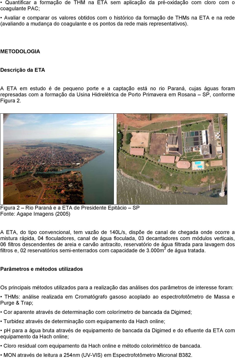 METODOLOGIA Descrição da ETA A ETA em estudo é de pequeno porte e a captação está no rio Paraná, cujas águas foram represadas com a formação da Usina Hidrelétrica de Porto Primavera em Rosana SP,