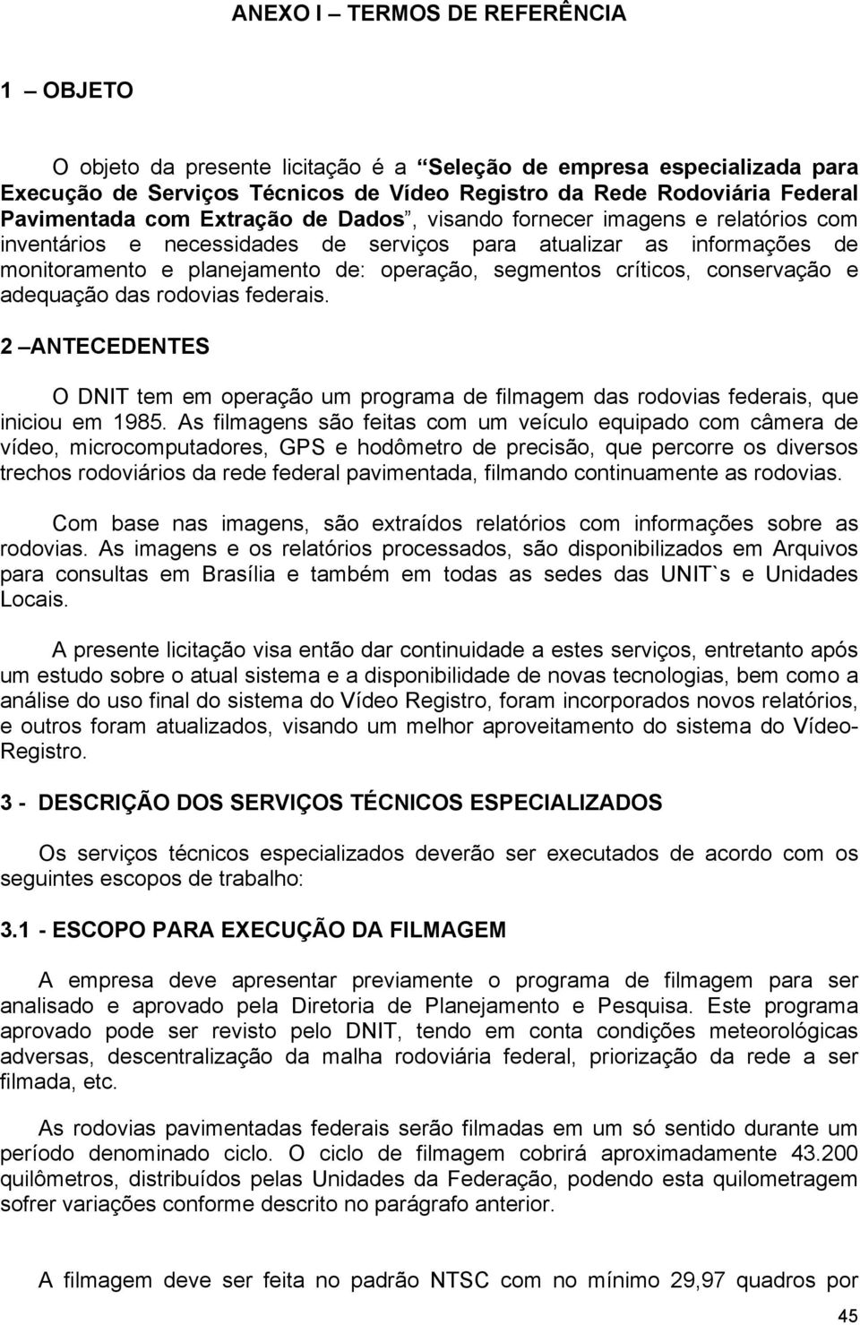 conservação e adequação das rodovias federais. 2 ANTECEDENTES O DNIT tem em operação um programa de filmagem das rodovias federais, que iniciou em 1985.