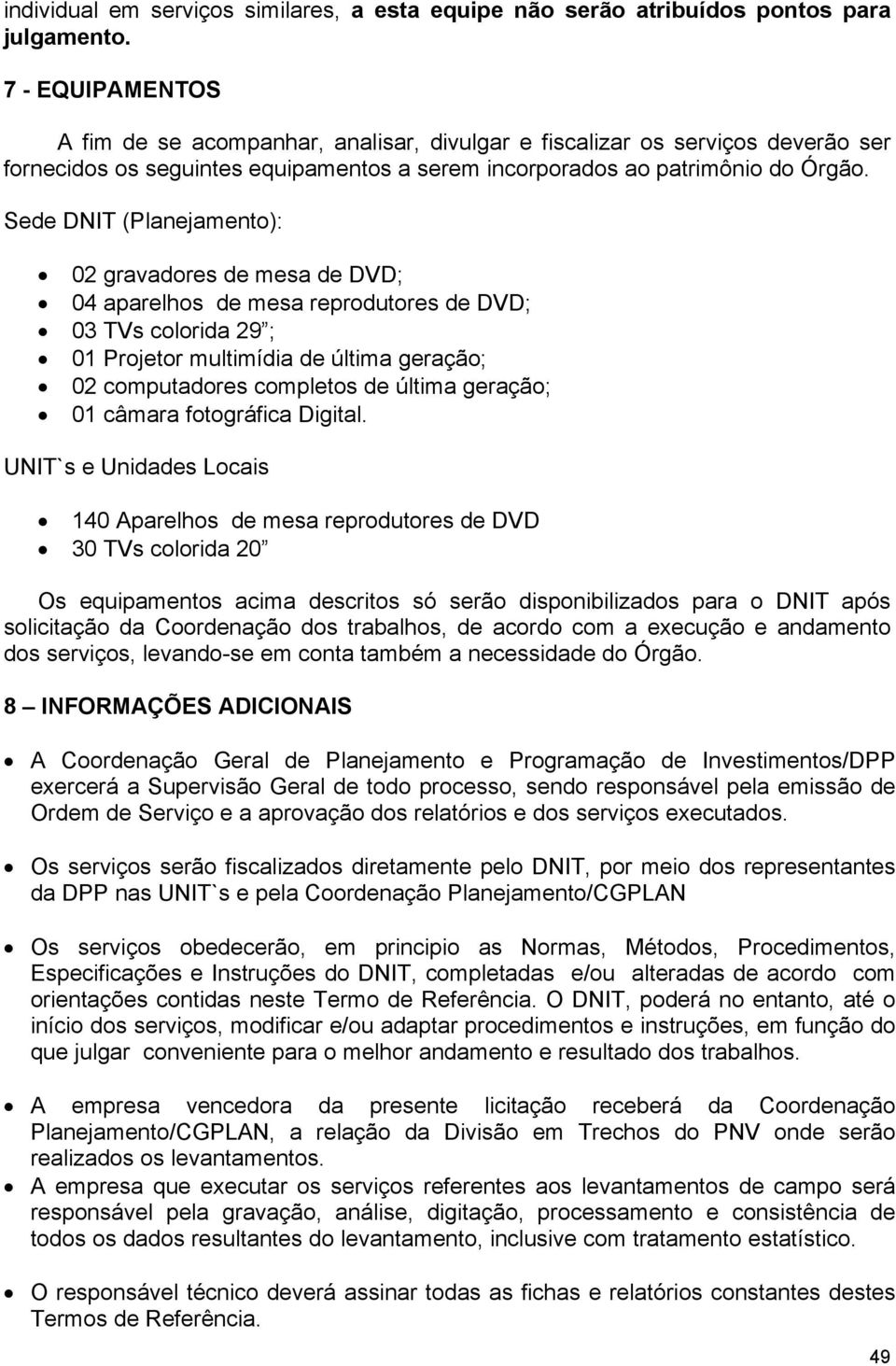 Sede DNIT (Planejamento): 02 gravadores de mesa de DVD; 04 aparelhos de mesa reprodutores de DVD; 03 TVs colorida 29 ; 01 Projetor multimídia de última geração; 02 computadores completos de última