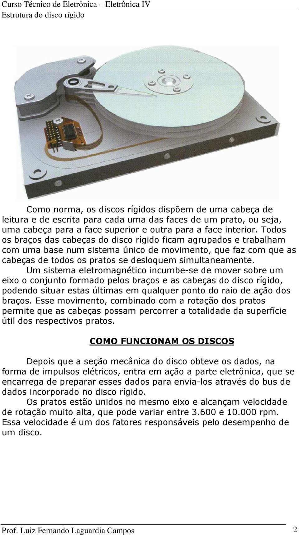 Um sistema eletromagnético incumbe-se de mover sobre um eixo o conjunto formado pelos braços e as cabeças do disco rígido, podendo situar estas últimas em qualquer ponto do raio de ação dos braços.