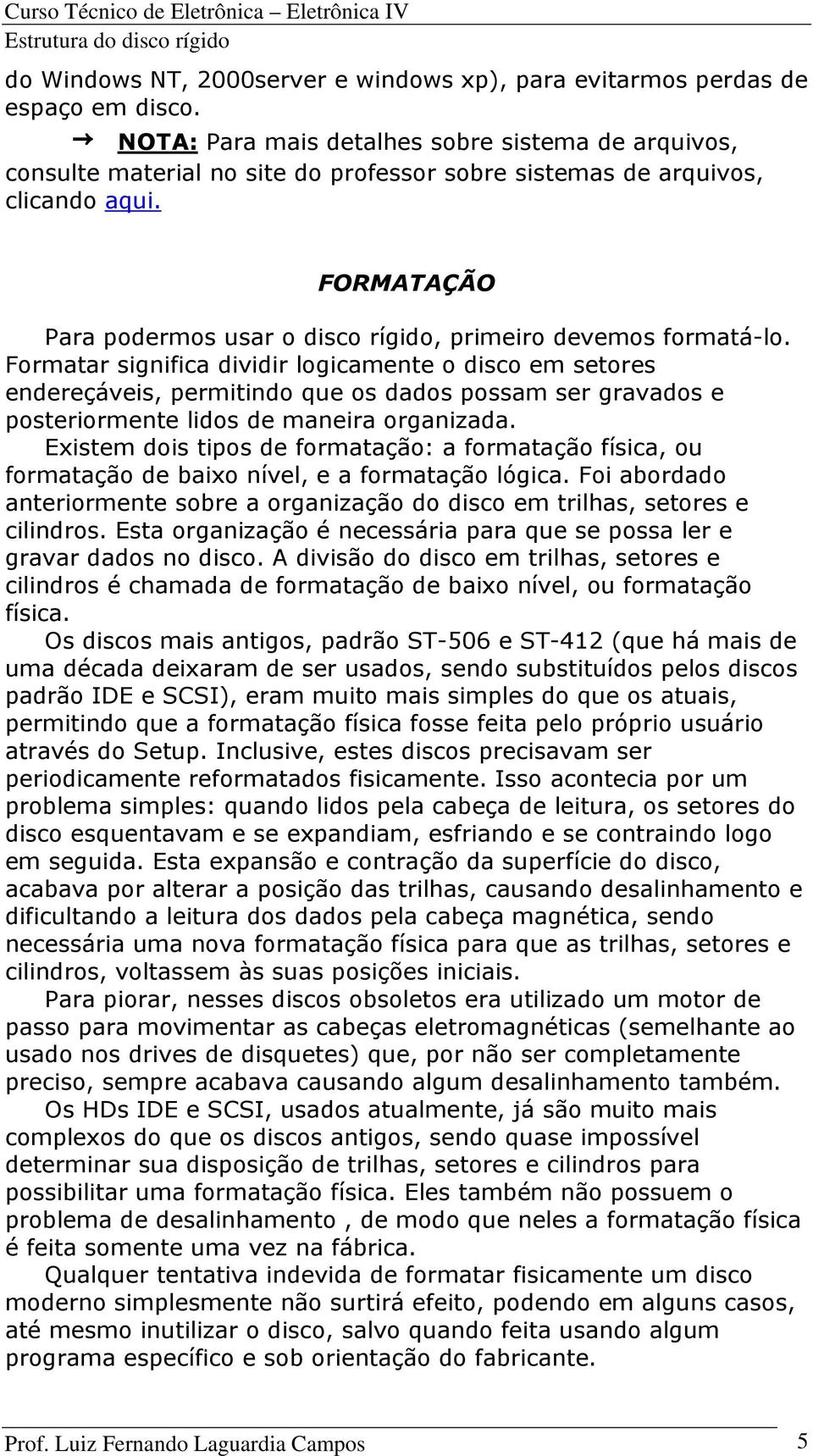 FORMATAÇÃO Para podermos usar o disco rígido, primeiro devemos formatá-lo.