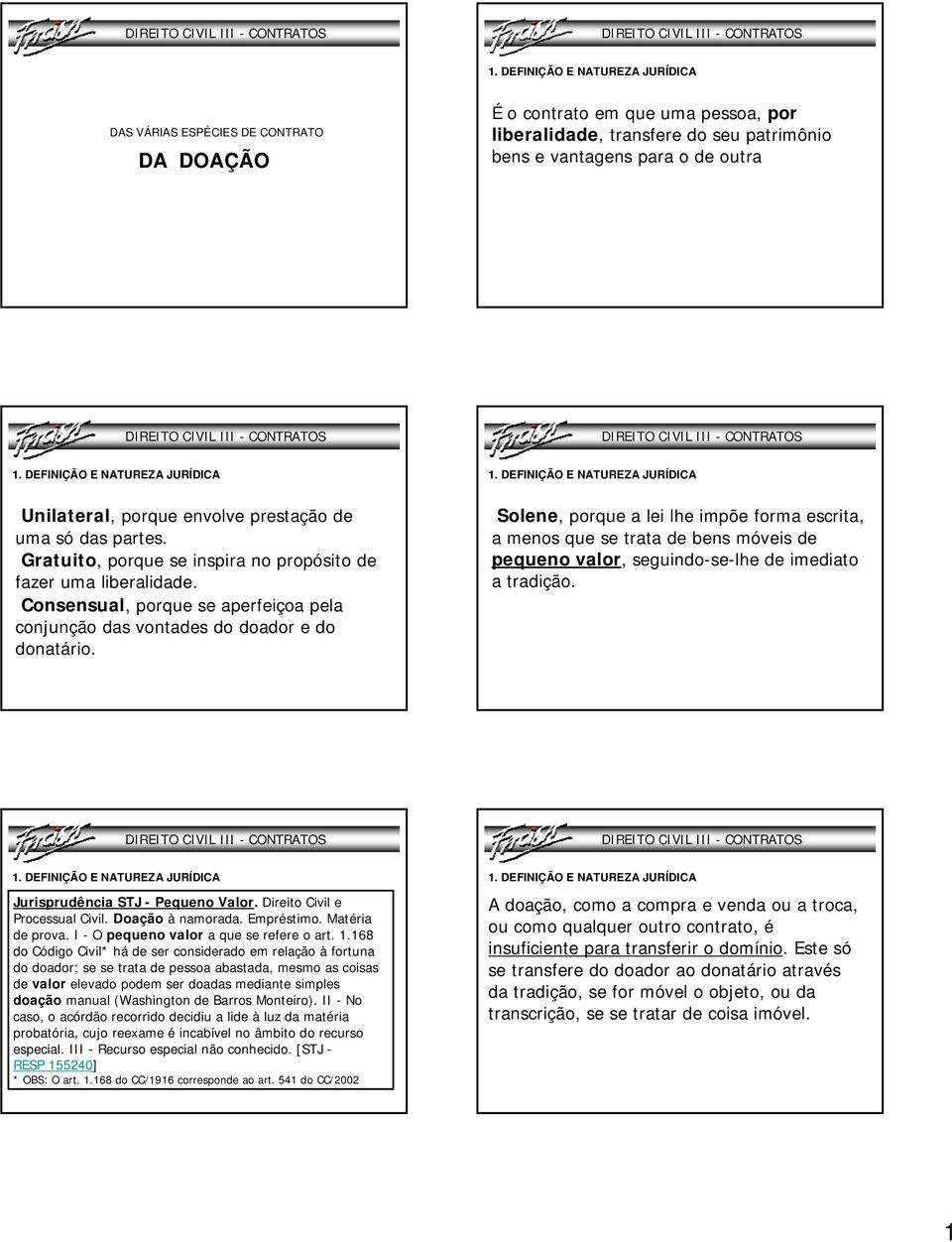 Solene, porque a lei lhe impõe forma escrita, a menos que se trata de bens móveis de pequeno valor, seguindo-se-lhe de imediato a tradição. Jurisprudência STJ - Pequeno Valor.