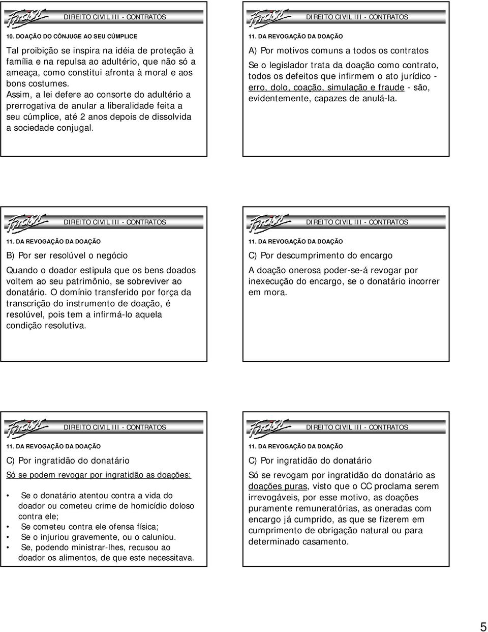 A) Pormotivoscomunsa todososcontratos Se o legislador trata da doação como contrato, todos os defeitos que infirmem o ato jurídico - erro, dolo, coação, simulação e fraude -são, evidentemente,