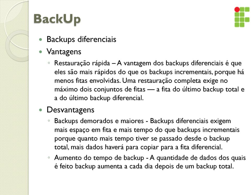 Desvantagens Backups demorados e maiores - Backups diferenciais exigem mais espaço em fita e mais tempo do que backups incrementais porque quanto mais tempo tiver se