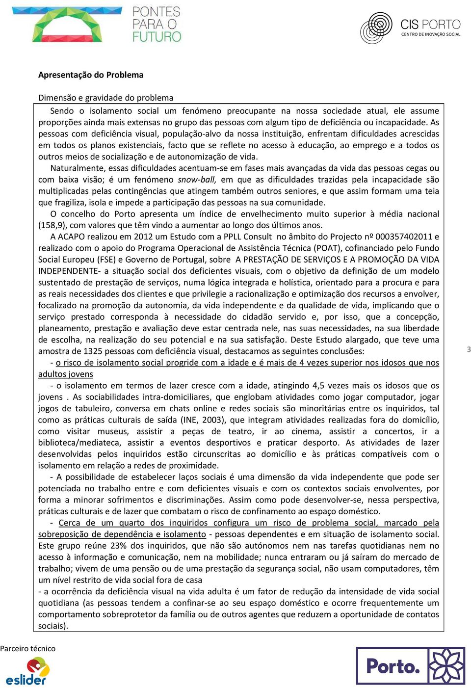 As pessoas com deficiência visual, população-alvo da nossa instituição, enfrentam dificuldades acrescidas em todos os planos existenciais, facto que se reflete no acesso à educação, ao emprego e a