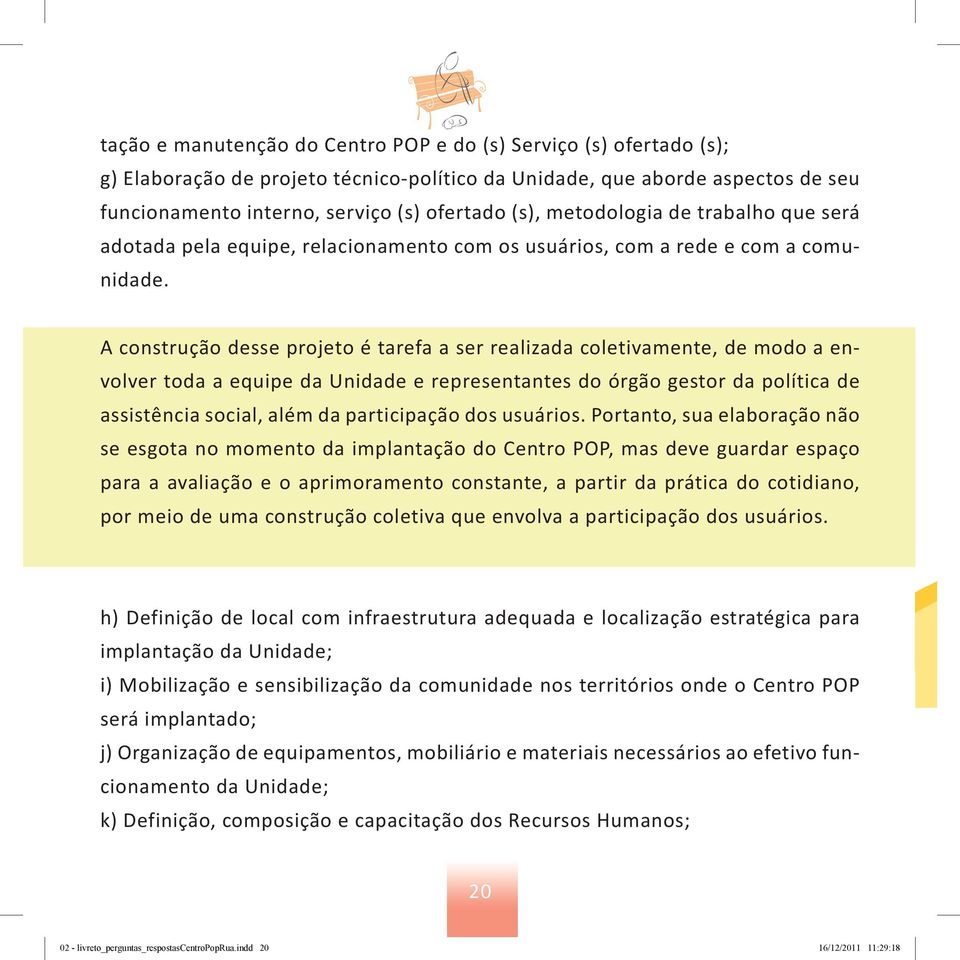 A construção desse projeto é tarefa a ser realizada coletivamente, de modo a envolver toda a equipe da Unidade e representantes do órgão gestor da política de assistência social, além da participação