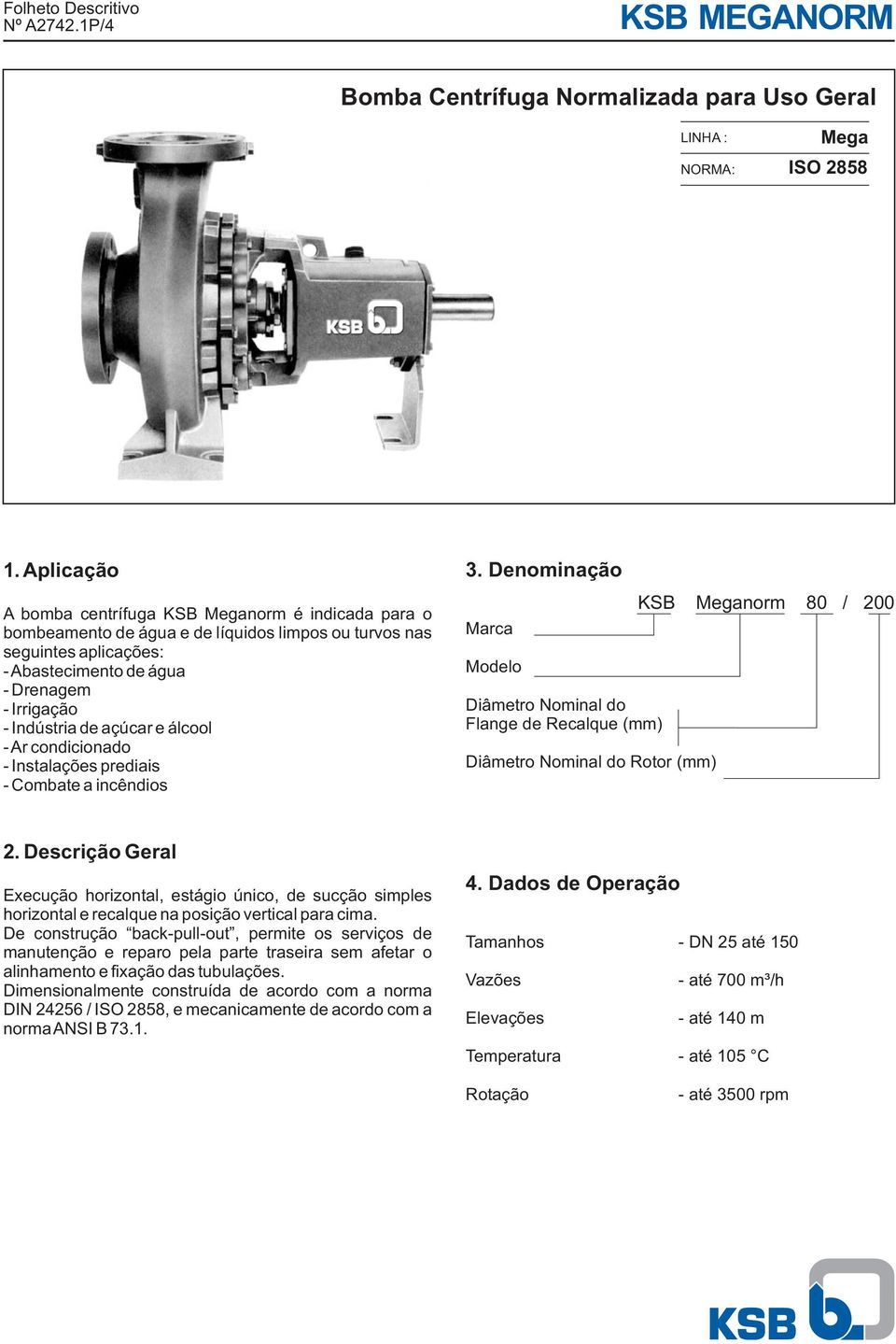 e álcool - Ar condicionado - Instalações prediais - Cobate a incêndios. Denoinação Marca Modelo Diâetro Noinal do Flange de Recalque () Diâetro Noinal do Rotor () KSB Meganor 80 / 2.