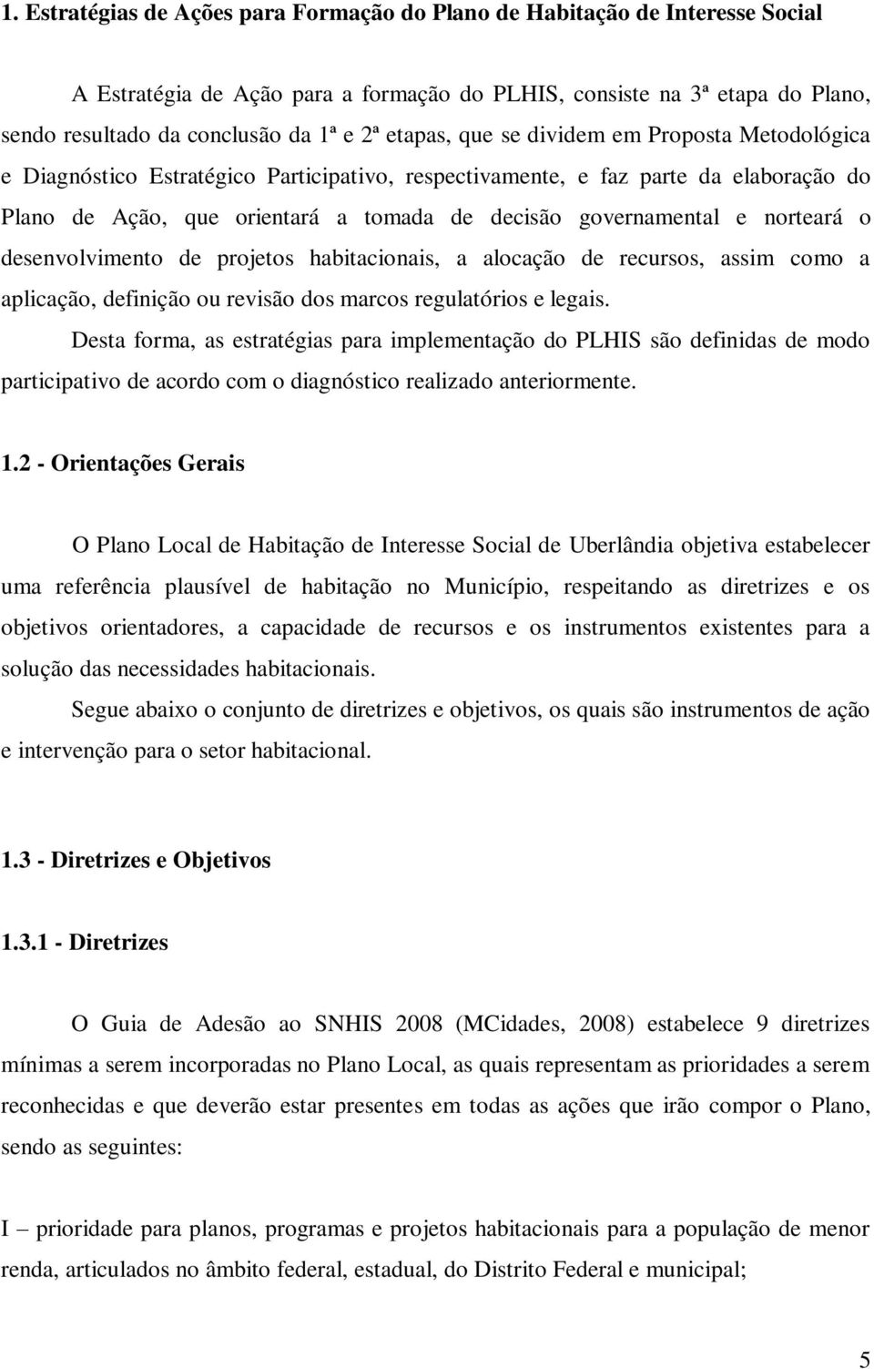 norteará o desenvolvimento de projetos habitacionais, a alocação de recursos, assim como a aplicação, definição ou revisão dos marcos regulatórios e legais.