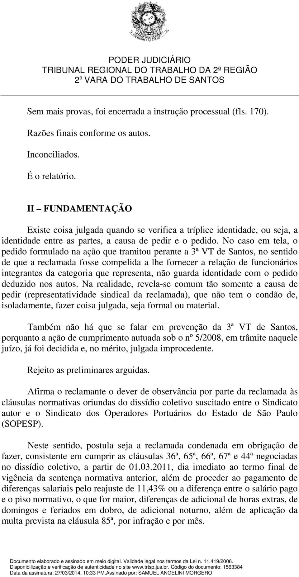 No caso em tela, o pedido formulado na ação que tramitou perante a 3ª VT de Santos, no sentido de que a reclamada fosse compelida a lhe fornecer a relação de funcionários integrantes da categoria que