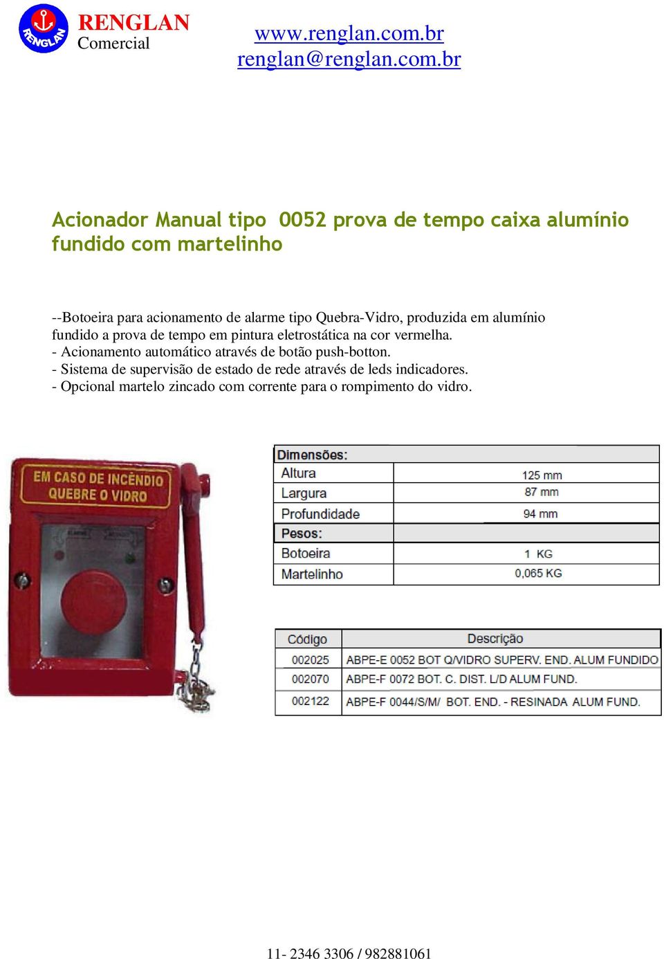 eletrostática na cor vermelha. - Acionamento automático através de botão push-botton.