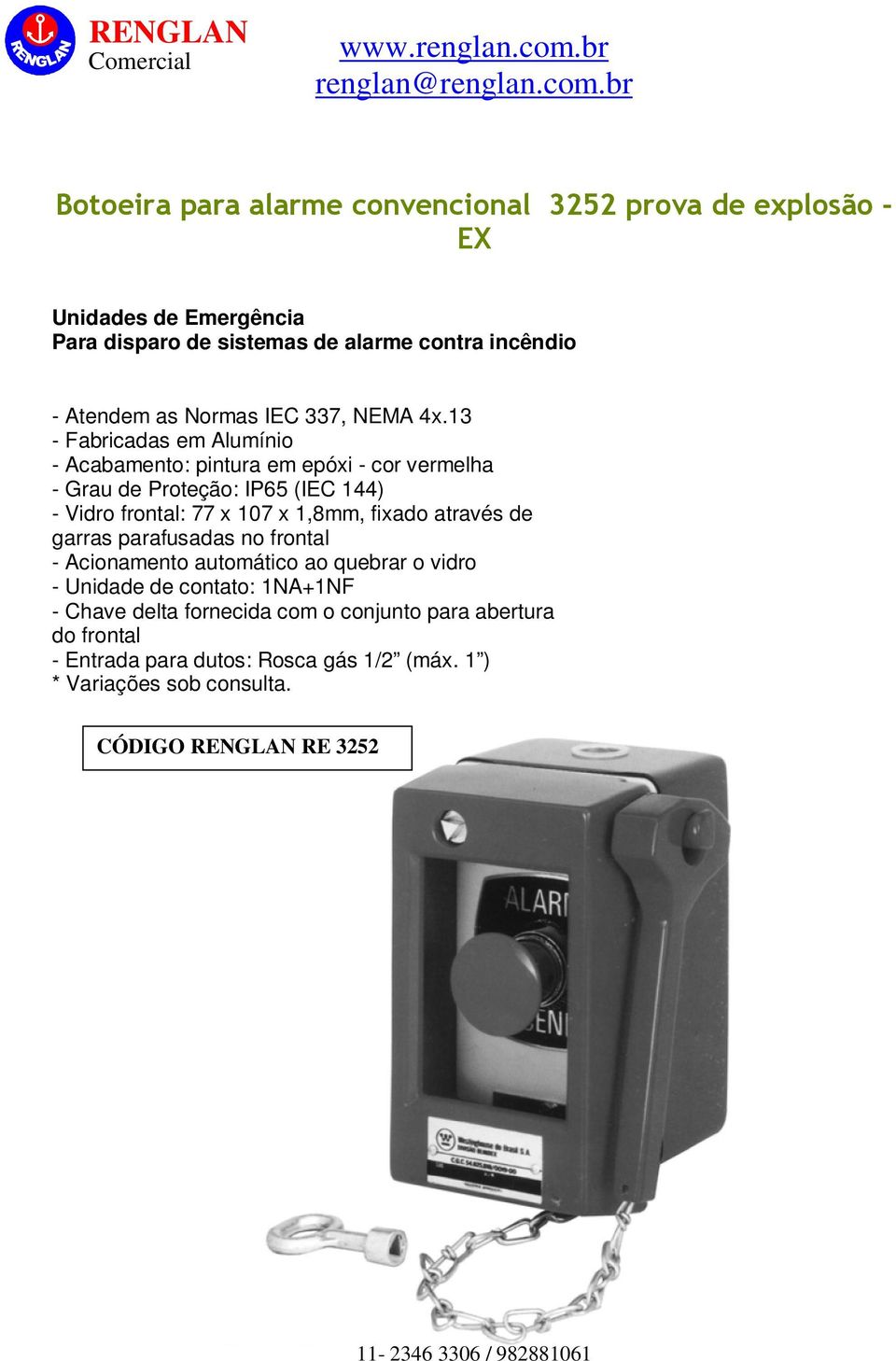 13 - Fabricadas em Alumínio - Acabamento: pintura em epóxi - cor vermelha - Grau de Proteção: IP65 (IEC 144) - Vidro frontal: 77 x 107 x 1,8mm,