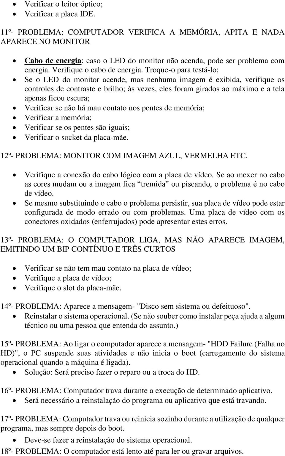 Troque-o para testá-lo; Se o LED do monitor acende, mas nenhuma imagem é exibida, verifique os controles de contraste e brilho; às vezes, eles foram girados ao máximo e a tela apenas ficou escura;