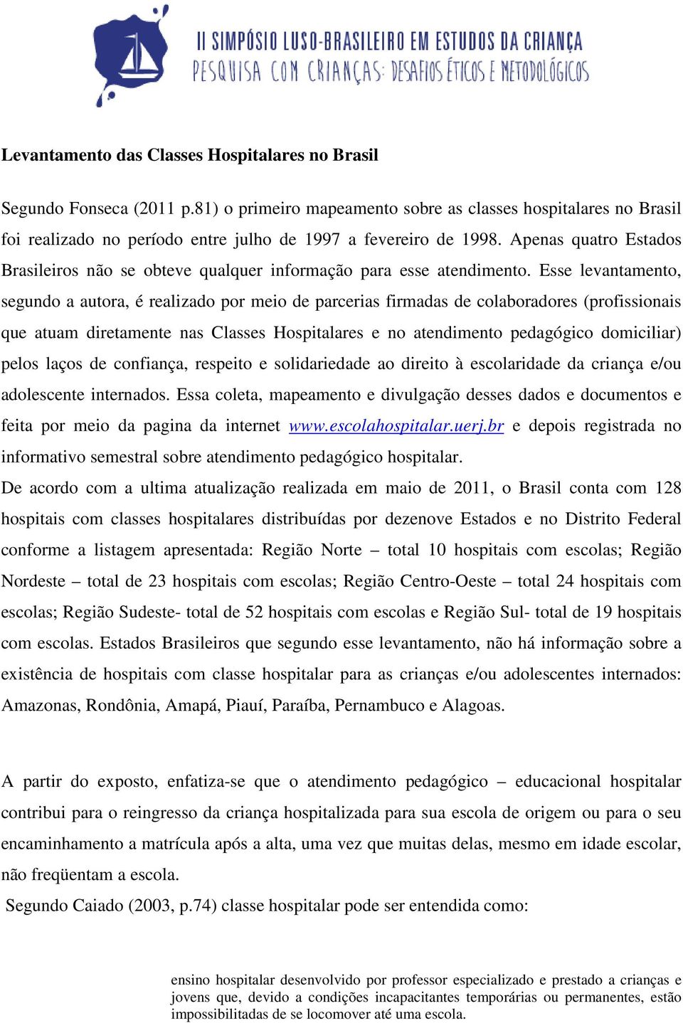 Apenas quatro Estados Brasileiros não se obteve qualquer informação para esse atendimento.