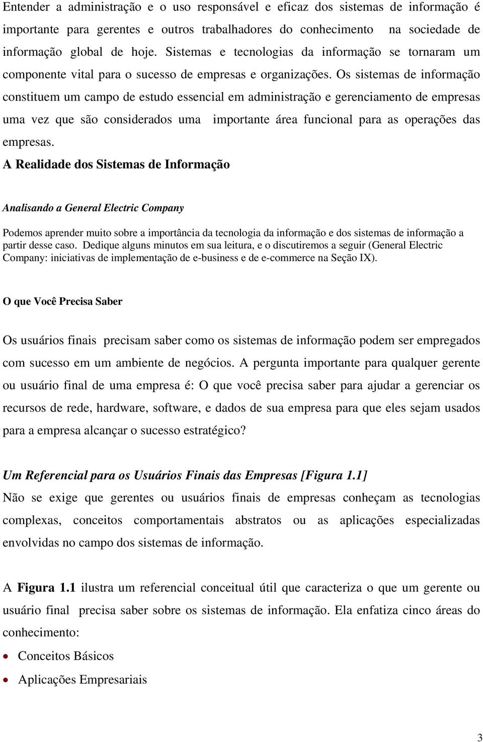 Os sistemas de informação constituem um campo de estudo essencial em administração e gerenciamento de empresas uma vez que são considerados uma importante área funcional para as operações das