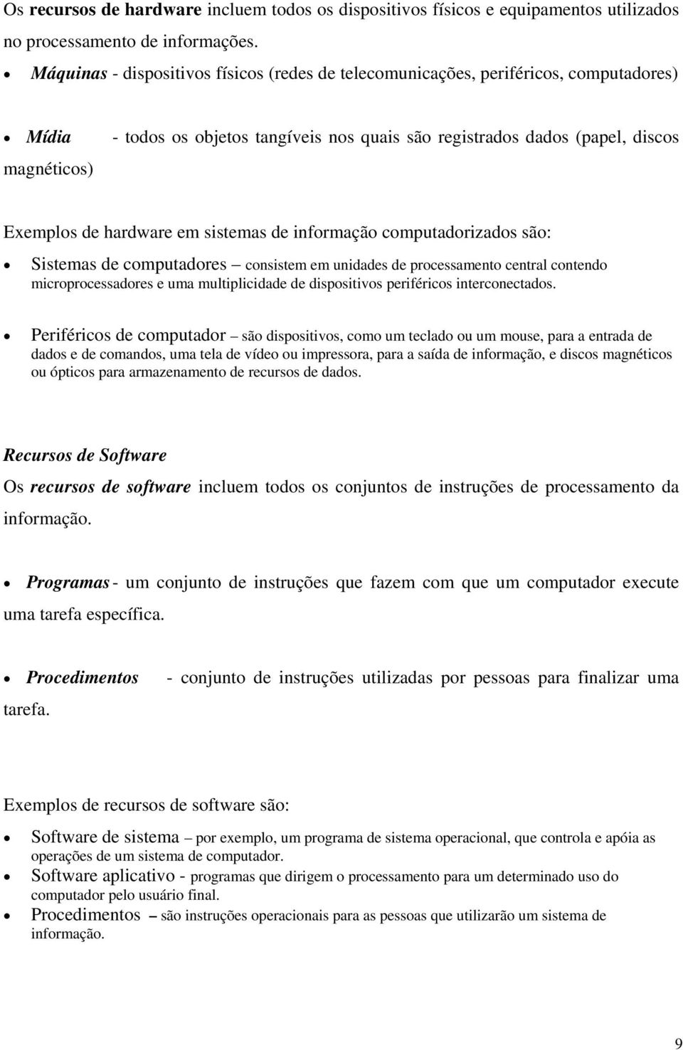 hardware em sistemas de informação computadorizados são: Sistemas de computadores consistem em unidades de processamento central contendo microprocessadores e uma multiplicidade de dispositivos