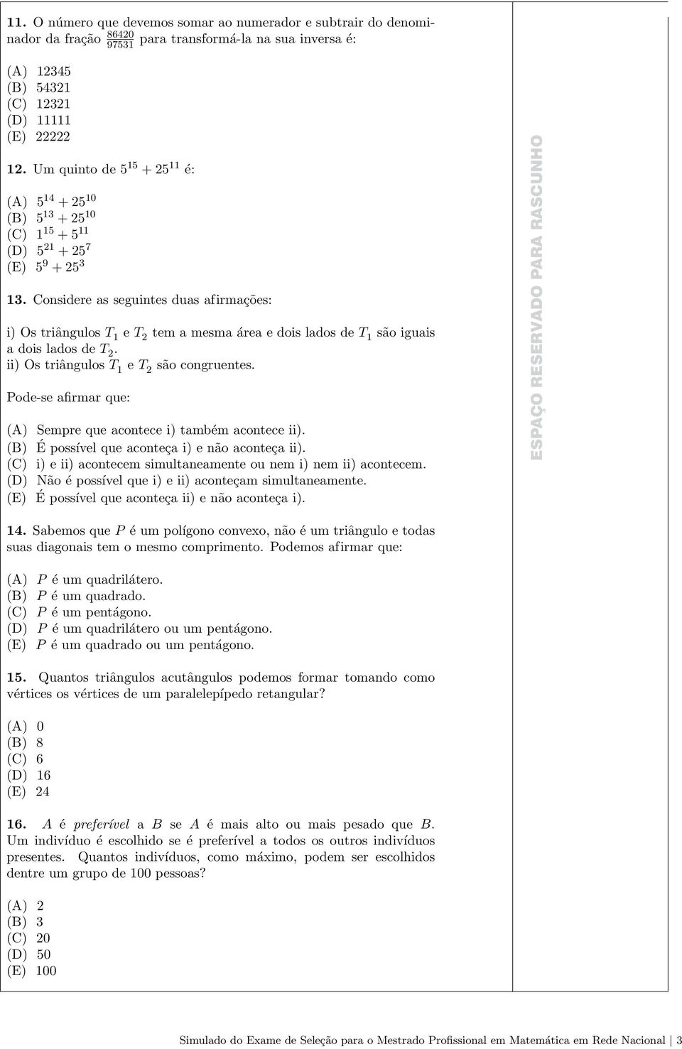 Considere as seguintes duas afirmações: i) Os triângulos T 1 e T 2 tem a mesma área e dois lados de T 1 são iguais a dois lados de T 2. ii) Os triângulos T 1 e T 2 são congruentes.