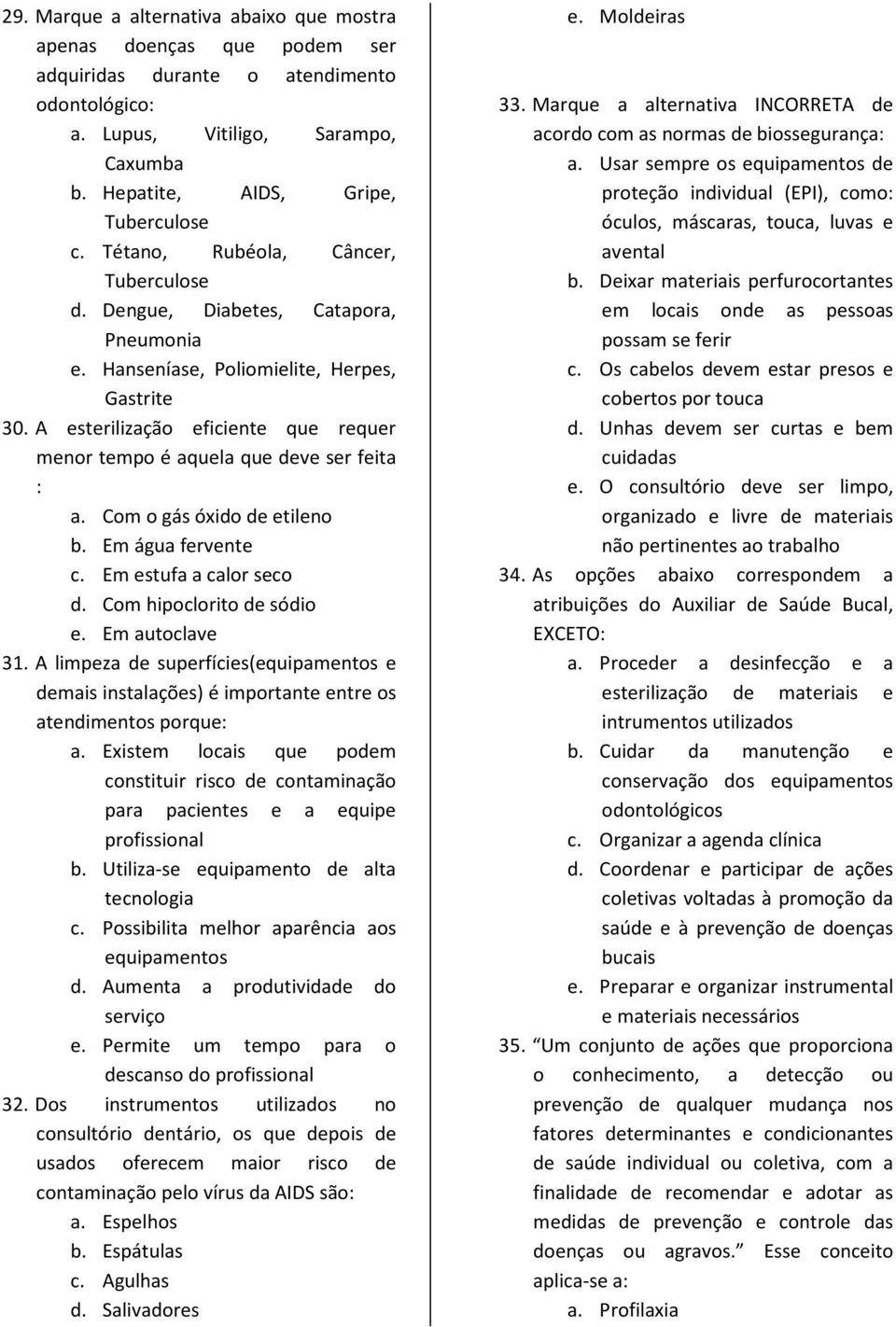 A esterilização eficiente que requer menor tempo é aquela que deve ser feita : a. Com o gás óxido de etileno b. Em água fervente c. Em estufa a calor seco d. Com hipoclorito de sódio e.