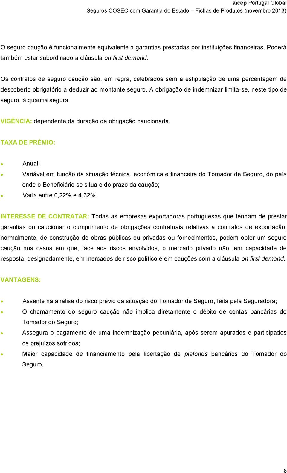 A obrigação de indemnizar limita-se, neste tipo de seguro, à quantia segura. VIGÊNCIA: dependente da duração da obrigação caucionada.