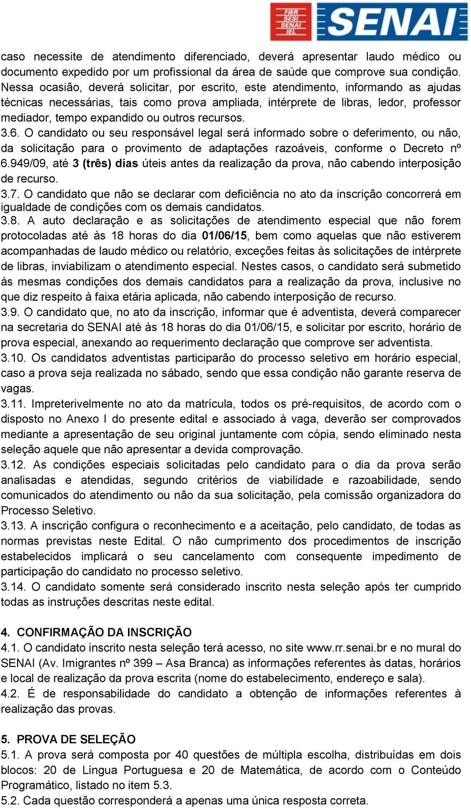 ou outros recursos. 3.6. O candidato ou seu responsável legal será informado sobre o deferimento, ou não, da solicitação para o provimento de adaptações razoáveis, conforme o Decreto nº 6.