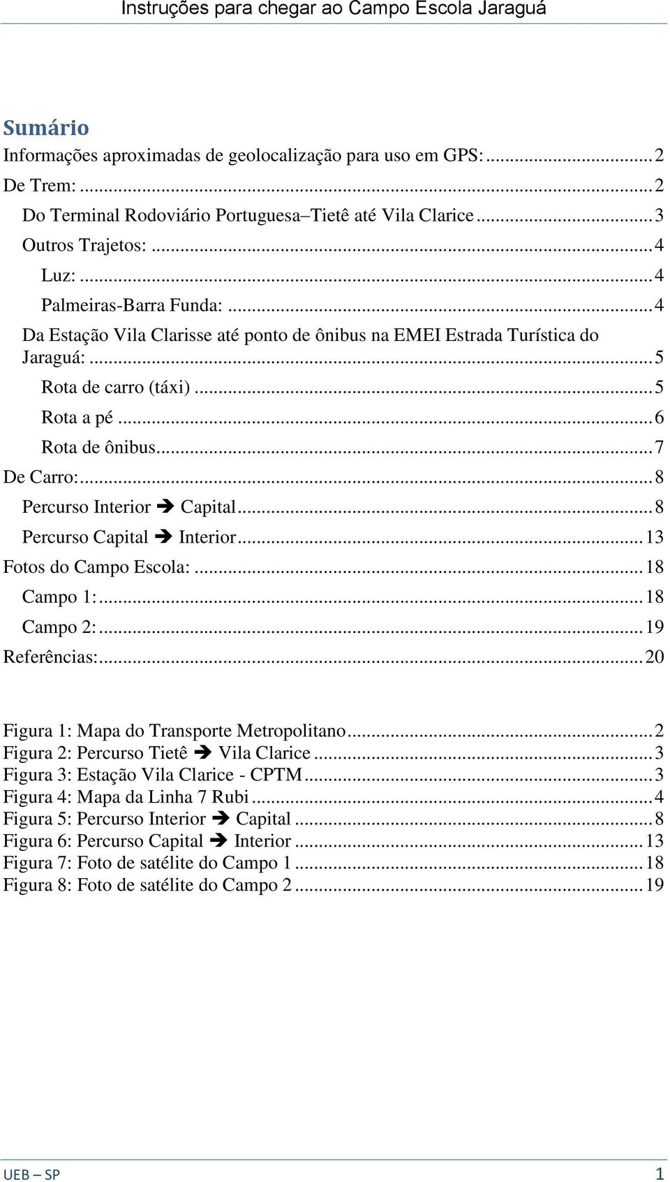 .. 8 Percurso Interior Capital... 8 Percurso Capital Interior... 13 Fotos do Campo Escola:... 18 Campo 1:... 18 Campo 2:... 19 Referências:... 20 Figura 1: Mapa do Transporte Metropolitano.