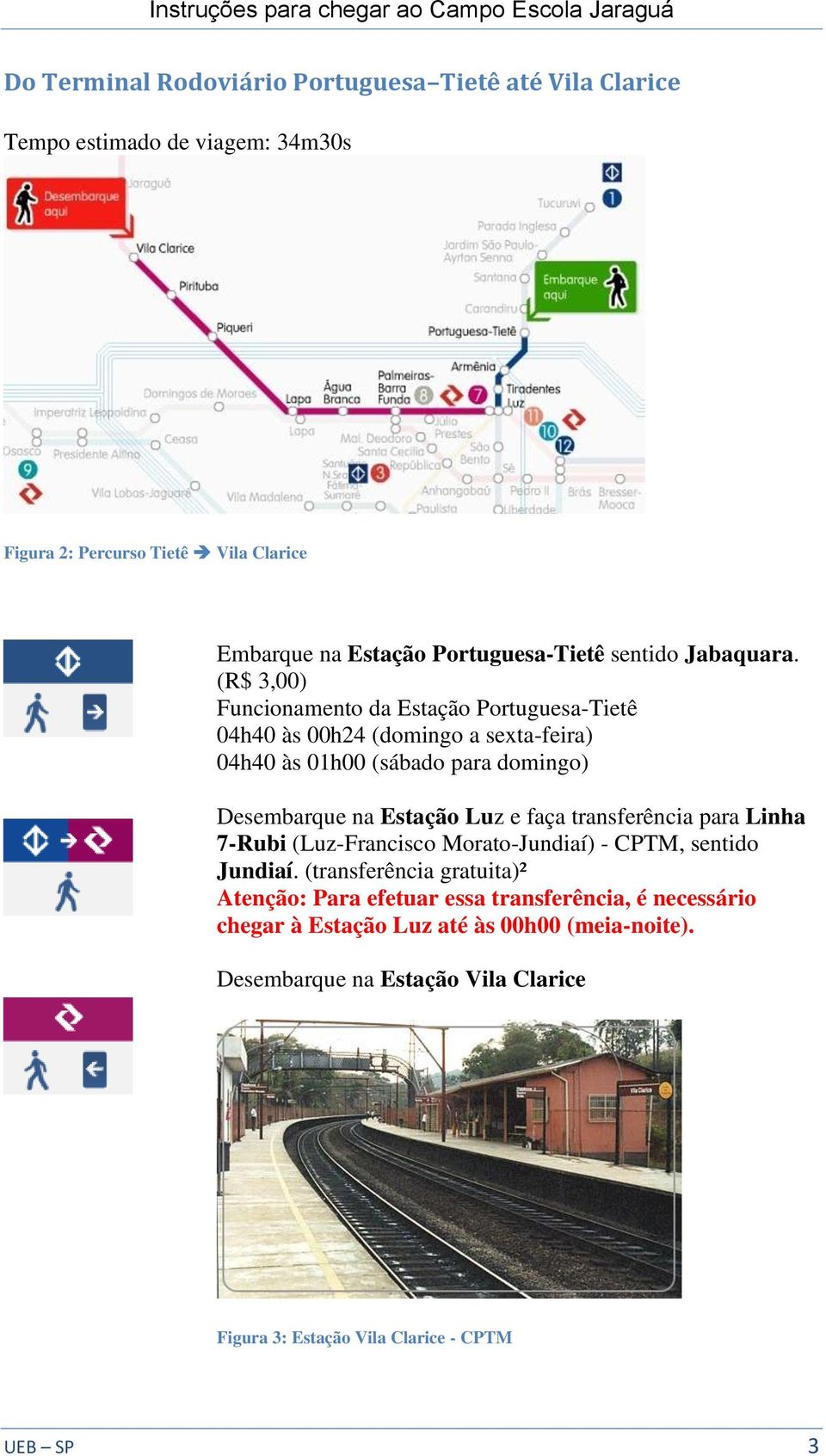 (R$ 3,00) Funcionamento da Estação Portuguesa-Tietê 04h40 às 00h24 (domingo a sexta-feira) 04h40 às 01h00 (sábado para domingo) Desembarque na Estação Luz e faça