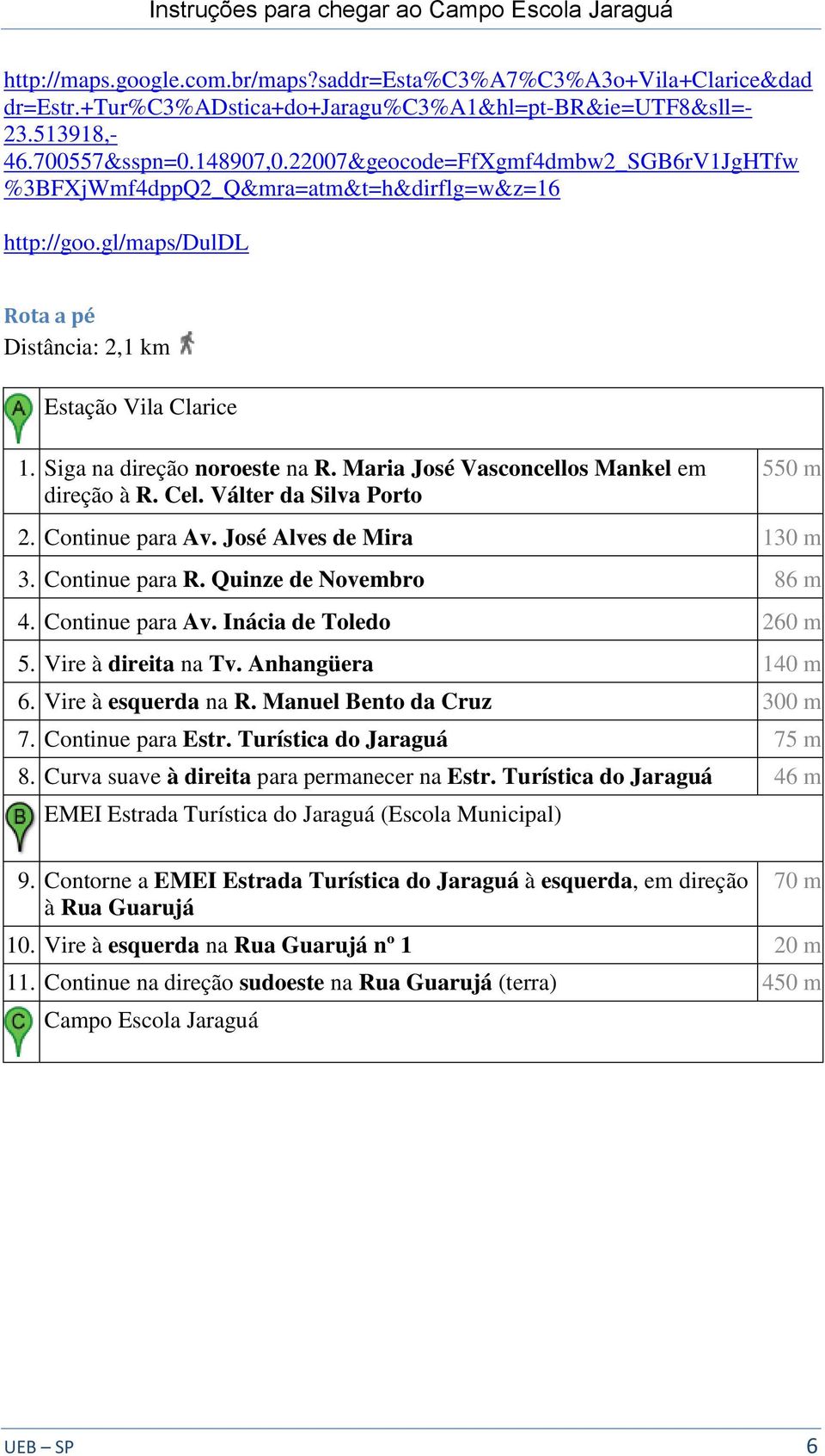 Maria José Vasconcellos Mankel em direção à R. Cel. Válter da Silva Porto 550 m 2. Continue para Av. José Alves de Mira 130 m 3. Continue para R. Quinze de Novembro 86 m 4. Continue para Av. Inácia de Toledo 260 m 5.