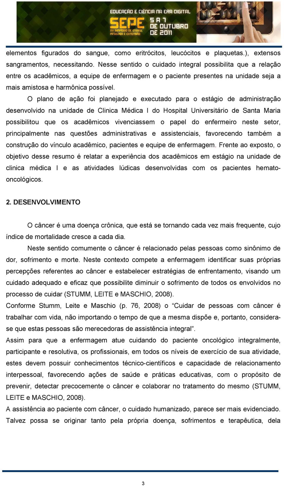 O plano de ação foi planejado e executado para o estágio de administração desenvolvido na unidade de Clinica Médica I do Hospital Universitário de Santa Maria possibilitou que os acadêmicos