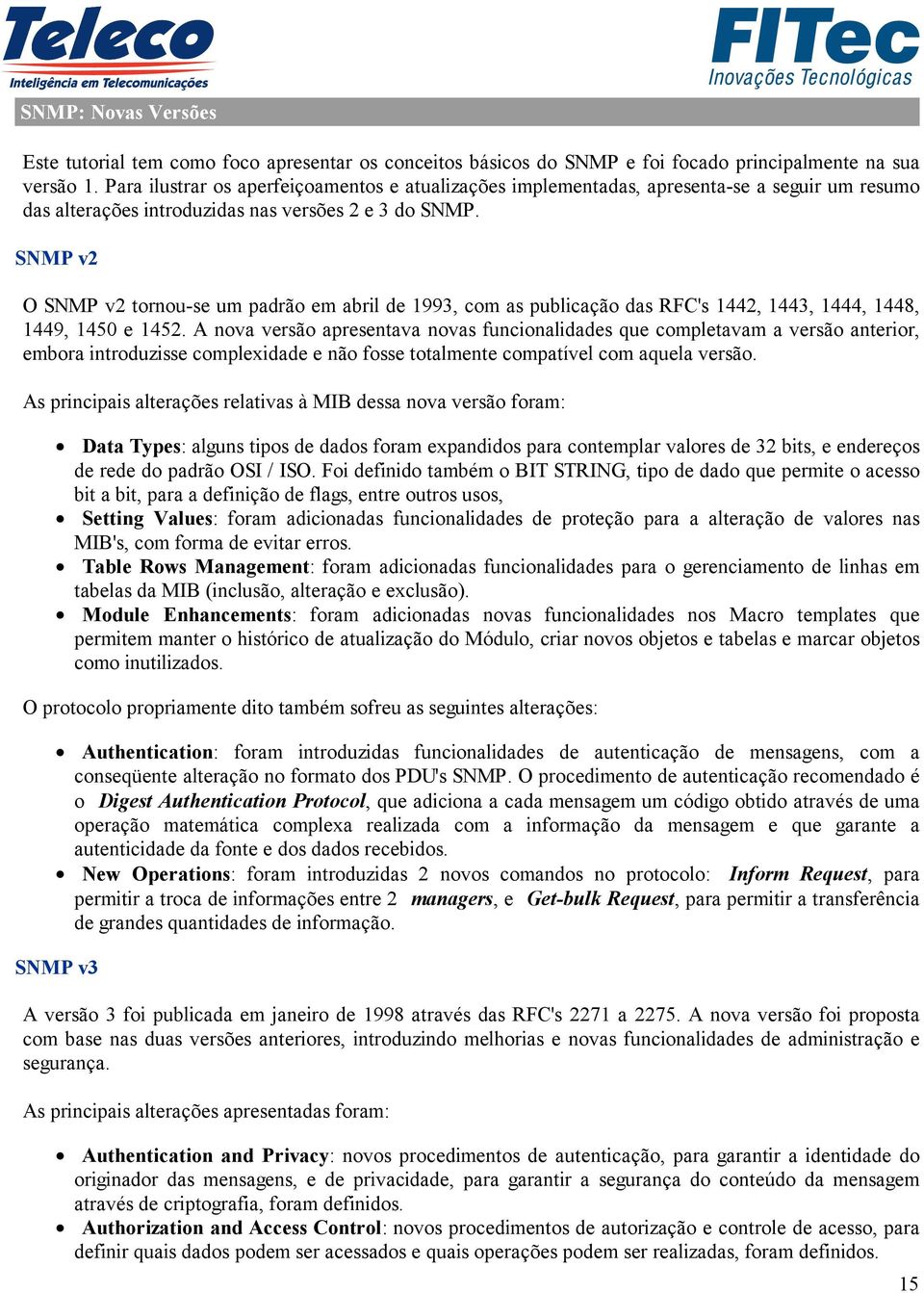 SNMP v2 O SNMP v2 tornou-se um padrão em abril de 1993, com as publicação das RFC's 1442, 1443, 1444, 1448, 1449, 1450 e 1452.