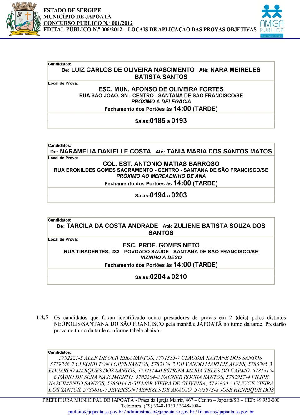 ANTONIO MATIAS BARROSO RUA ERONILDES GOMES SACRAMENTO - CENTRO - SANTANA DE SÃO FRANCISCO/SE PRÓXIMO AO MERCADINHO DE ANA Salas:0194 a 0203 De: TARCILA DA COSTA ANDRADE Até: ZULIENE BATISTA SOUZA DOS