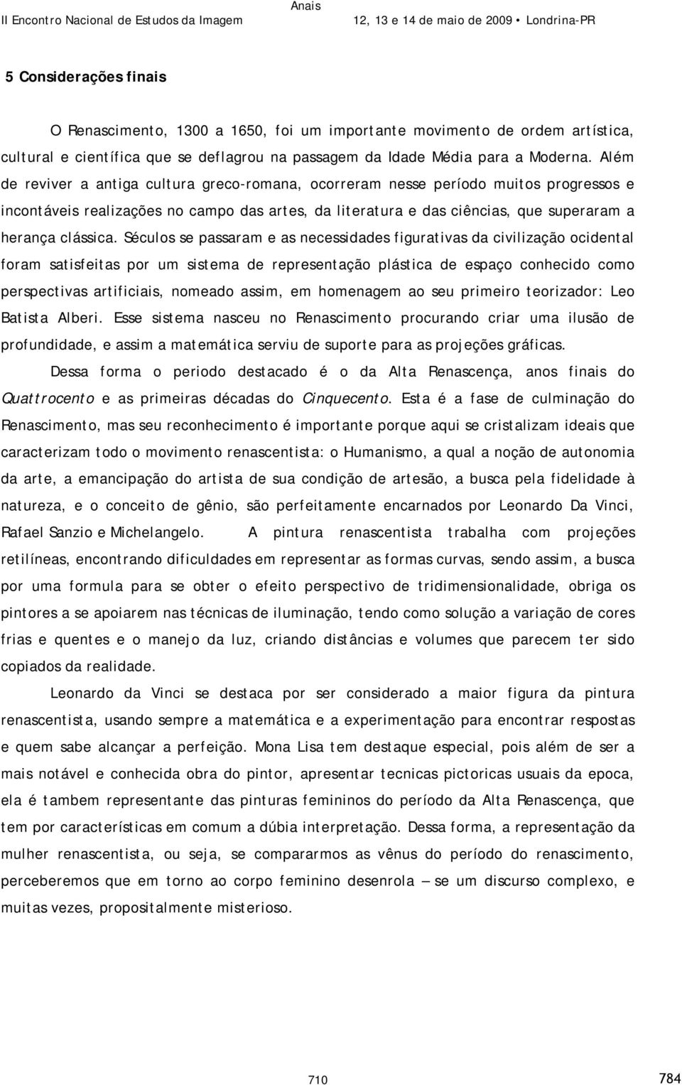 Séculos se passaram e as necessidades figurativas da civilização ocidental foram satisfeitas por um sistema de representação plástica de espaço conhecido como perspectivas artificiais, nomeado assim,