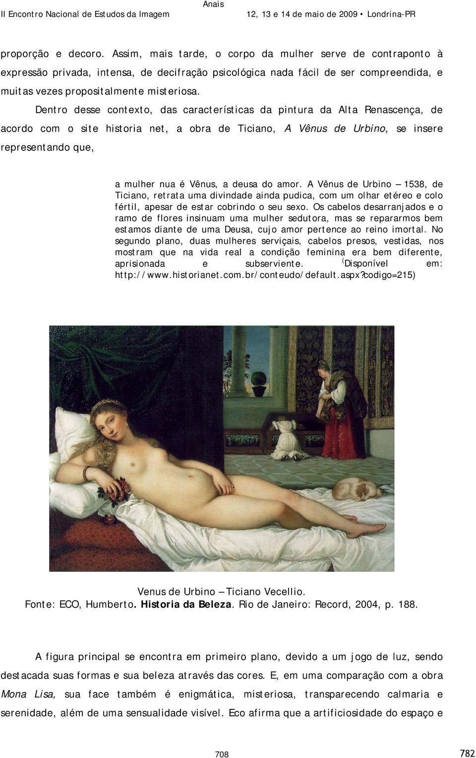 Dentro desse contexto, das características da pintura da Alta Renascença, de acordo com o site historia net, a obra de Ticiano, A Vênus de Urbino, se insere representando que, a mulher nua é Vênus, a