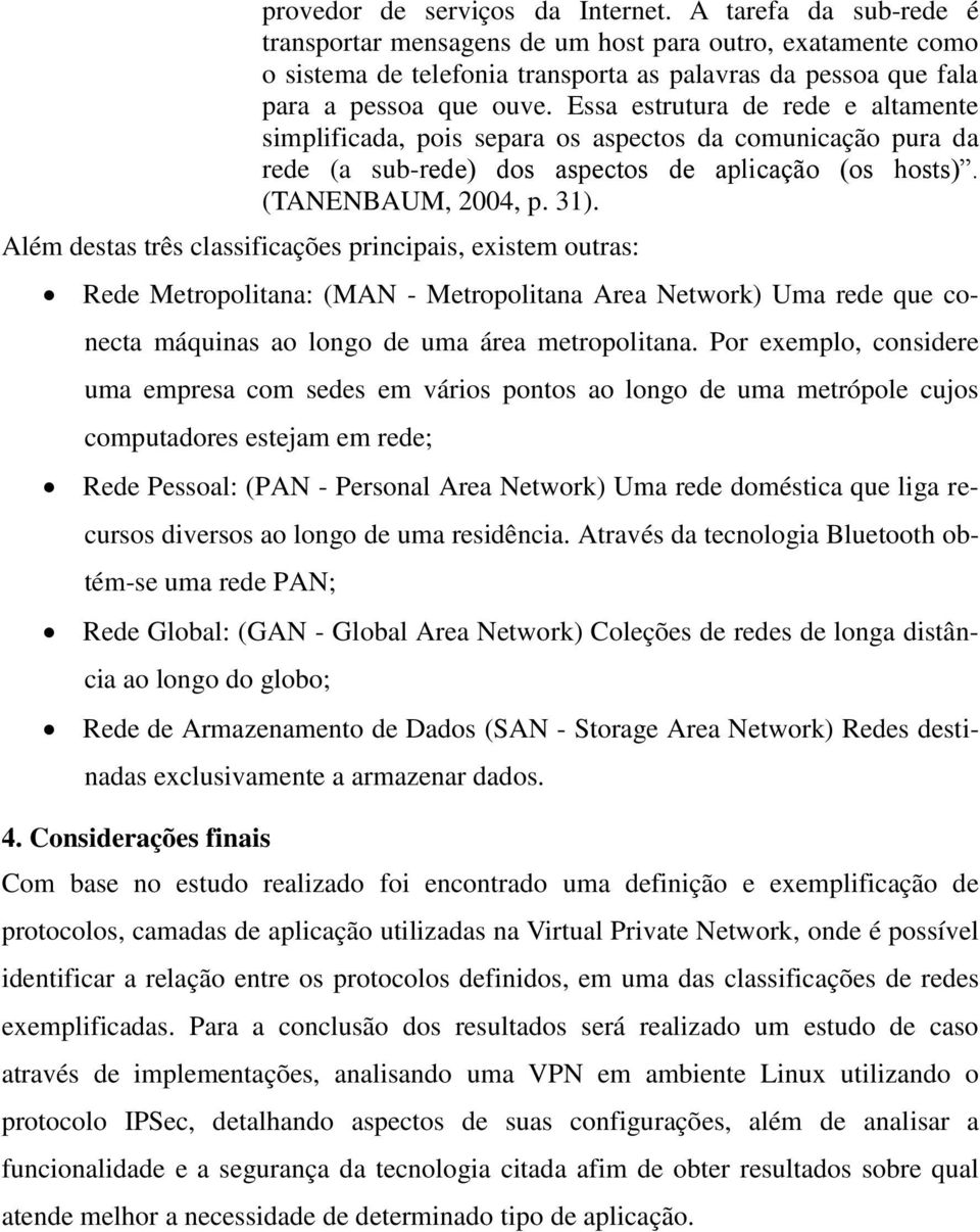 Essa estrutura de rede e altamente simplificada, pois separa os aspectos da comunicação pura da rede (a sub-rede) dos aspectos de aplicação (os hosts). (TANENBAUM, 2004, p. 31).